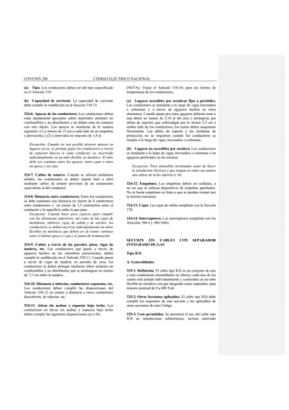 COVENIN 200 CÓDIGO ELÉCTRICO NACIONAL
(a) Tipo. Los conductores deben ser del tipo especificado
en el Artículo 310.
(b) Capacidad de corriente. La capacidad de corriente
debe cumplir lo establecido en la Sección 310-15.
324-6. Apoyos de los conductores. Los conductores deben
estar rígidamente apoyados sobre materiales aislantes no
combustibles y no absorbentes y no deben estar en contacto
con otro objeto. Los apoyos se instalarán de la manera
siguiente: (1) a menos de 15 cm a cada lado de un empalme
o derivación, y (2) a intervalos no mayores de 1,4 m.
Excepción: Cuando no sea posible proveer apoyos en
lugares secos, se permite pasar los conductores a través
de espacios huecos si cada conductor va encerrado
individualmente en un tubo flexible no metálico. El tubo
debe ser continuo entre los apoyos, entre cajas o entre
un apoyo y un caja.
324-7. Cables de amarre. Cuando se utilicen aisladores
sólidos, los conductores se deben sujetar bien a ellos
mediante cables de amarre provistos de un aislamiento
equivalente al del conductor.
324-8. Distancia entre conductores. Entre los conductores
se debe mantener una distancia no menor de 8 centímetros
entre conductores y no menor de 2,5 centímetros entre el
conductor y la superficie sobre la que pase.
Excepción: Cuando haya poco espacio para cumplir
con las distancias anteriores, tal como en las cajas de
medidores, tableros, cajas de salida y de suiches, los
conductores se deben encerrar individualmente en tubos
flexibles no metálicos que deben ser de tramo continuo
entre el último apoyo o caja y el punto de terminación.
324-9. Cables a través de las paredes, pisos, vigas de
madera, etc. Los conductores que pasen a través de
agujeros hechos en los miembros estructurales, deben
cumplir lo establecido en el Artículo 320-11. Cuando pasen
a través de vigas de madera, en paredes de yeso, los
conductores se deben proteger mediante tubos aislantes no
combustibles y no absorbentes que se prolonguen no menos
de 7,5 cm sobre la madera.
324-10. Distancia a tuberías, conductores expuestos, etc.
Los conductores deben cumplir las disposiciones del
Artículo 320-12 en cuanto a distancia a otros conductores
descubierto, de tuberías, etc.
324-11. Aticos sin acabar y espacios bajo techo. Los
conductores en áticos sin acabar y espacios bajo techo
deben cumplir las siguientes disposiciones (a) o (b):
(NOTA): Véase el Artículo 310-10, para los límites de
temperatura de los conductores,.
(a) Lugares accesibles por escaleras fijas o portátiles.
Los conductores se instalarán a lo largo de vigas travesaños
o columnas y a través de agujeros hechos en estos
elementos. Cuando pasan por estos agujeros deberán estar a
una altura no menor de 2,10 m del piso y protegerse por
tablas de soportes que sobresalgan por lo menos 2,5 cm a
ambos lado de los conductores, los cuales deben asegurarse
firmemente. Las tablas de soporte y las molduras de
protección no se requieren cuando los conductores se
tienden a lo largo de vigas, travesaños o columnas.
(b) Lugares no accesibles por escalera. Los conductores
se instalarán a lo largo de vigas, travesaños o columnas o en
agujeros perforados en los mismos.
Excepción: Para inmuebles terminados antes de hacer
la instalación eléctrica y que tengan en todos sus puntos
una altura de techo inferior a 1m.
324-12. Empalmes. Los empalmes deben ser soldados, a
no ser que se utilicen dispositivos de empalme aprobados.
No se harán empalmes en línea o que se puedan romper por
la tensión mecánica.
324-13. Cajas. Las cajas de salida cumplirán con la Sección
370.
324-14. Interruptores. Los interruptores cumplirán con los
Artículos 380-4 y 380-10(b).
SECCION 325- CABLES CON SEPARADOR
INTEGRADO DE GAS
Tipo IGS
A. Generalidades
325-1. Definición. El cable tipo IGS es un conjunto de uno
o más conductores ensamblados en fabrica, cada uno de los
cuales está aislado individualmente y contenidos en un tubo
flexible no metálico con gas integrado como separador, para
tensión nominal de 0 a 600 Volt.
325-2. Otras Secciones aplicables. El cable tipo IGS debe
cumplir los requisitos de esta sección y los aplicables de
otras secciones de este Código.
325-3. Usos permitidos. Se permitirá el uso del cable tipo
IGS en instalaciones subterráneas, incluso enterrado
 