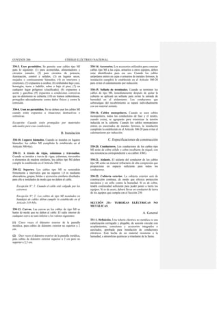 COVENIN 200 CÓDIGO ELÉCTRICO NACIONAL
330-3. Usos permitidos. Se permite usar cables tipo MI
para lo siguiente: (1) para acometidas, alimentadores y
circuitos ramales; (2) para circuitos de potencia,
iluminación, control y señales; (3) en lugares secos,
mojados o continuamente húmedos; (4) en interiores y
exteriores; (5) expuestos u ocultos; (6) embutidos bajo yeso,
hormigón, tierra o ladrillo, sobre o bajo el piso; (7) en
cualquier lugar peligroso (clasificado); (8) expuestos a
aceite y gasolina; (9) expuestos a condiciones corrosivas
que no deterioren su cubierta; (10) en tramos subterráneos,
protegidos adecuadamente contra daños físicos y contra la
corrosión.
330-4. Usos no permitidos. No se deben usar los cables MI
cuando estén expuestos a situaciones destructivas o
corrosivas.
Excepción: Cuando estén protegidos por materiales
adecuados para esas condiciones.
B. Instalación
330-10. Lugares húmedos. Cuando se instalen en lugares
húmedos, los cables MI cumplirán lo establecido en el
Artículo 300-6(c).
330-11. A través de vigas, columnas y travesaños.
Cuando se instalen a través de vigas, columnas, travesaños
o elementos de madera similares, los cables tipo MI deben
cumplir lo establecido en el Artículo 300-4.
330-12. Soportes. Los cables tipo MI se sostendrán
firmemente a intervalos que no superen 1,8 m mediante
abrazaderas, grapas, bridas o accesorios similares diseñados
para ello e instalados de modo que no dañen al cable.
Excepción Nº. 1: Cuando el cable esté colgado por los
extremos.
Excepción Nº. 2: Los cables de tipo MI instalados en
bandejas de cables deben cumplir lo establecido en el
Artículo 318-8(b).
330-13. Curvas. Las curvas en los cables de tipo MI se
harán de modo que no dañen al cable. El radio interior de
cualquier curva no será inferior a los valores siguientes:
(1) Cinco veces el diámetro exterior de la pantalla
metálica, para cables de diámetro exterior no superior a 2
cm.
(2) Diez veces el diámetro exterior de la pantalla metálica,
para cables de diámetro exterior superior a 2 cm pero no
superior a 2,5 cm.
330-14. Accesorios. Los accesorios utilizados para conectar
cables tipo MI a las cajas, armarios u otros equipos, deben
estar identificados para ese uso. Cuando los cables
unipolares entren en cajas o armarios de metales ferrosos, la
instalación cumplirá lo establecido en el Artículo 300-20
para evitar el calentamiento por inducción.
330-15. Sellado de terminales. Cuando se terminen los
cables de tipo MI, inmediatamente después de quitar la
cubierta se aplicará un sellante para evitar la entrada de
humedad en el aislamiento. Los conductores que
sobresalgan del recubrimiento se tapará individualmente
con un material aislante.
330-16. Cables monopolares. Cuando se usen cables
monopolares, todos los conductores de fase y el neutro,
cuando exista, se agruparán para minimizar la tensión
inducida en la cubierta. Cuando los cables monopolares
entren en encerrados de metales ferrosos, la instalación
cumplirán lo establecido en el Artículo 300-20 para evitar el
calentamiento por inducción.
C. Especificaciones de construcción
330-20. Conductores. Los conductores de los cables tipo
MI serán de cobre sólido o cobre recubierto de níquel, con
una resistencia correspondiente a su calibre AWG.
330-21. Aislante. El aislante del conductor de los cables
tipo MI serán un mineral refractario de alta compresión que
proporcione un espacio suficiente para todos los
conductores.
330-22. Cubierta exterior. La cubierta exterior será de
construcción continua, de modo que ofrezca protección
mecánica y un sello contra la humedad. Si es de cobre,
tendrá continuidad suficiente para poder poner a tierra los
equipos. Si es de acero, deberá llevar un conductor de tierra
de los equipos que cumpla con el Sección 250.
SECCIÓN 331- TUBERÍAS ELÉCTRICAS NO
METÁLICAS
A. General
331-1. Definición. Una tubería eléctrica no metálica es una
canalización corrugada y plegable, de sección circular con
acoplamientos, conectores y accesorios integrados o
asociados, aprobada para instalación de conductores
eléctricos. Está hecha de un material resistente a la
humedad, a atmósferas químicas y retardante de la llama.
 