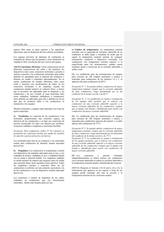 COVENIN 200 CÓDIGO ELÉCTRICO NACIONAL
espacio libre entre su parte superior y las superficies
adyacentes, para la disipación del aire caliente ascendente.
Los equipos provistos de aberturas de ventilación se
instalarán de manera que las paredes y otros obstáculos no
impidan la libre circulación del aire a través del equipo.
110-14 Conexiones eléctricas. Como consecuencia de las
diferentes características del cobre y del aluminio, los
dispositivos tales como conectores terminales a presión o
uniones a presión y los conductores terminales para soldar
deberán ser apropiados para el material del conductor y
deberán ser usados e instalados adecuadamente. No se
unirán conductores de metales diferentes, tales como
cobre y aluminio con recubrimiento de cobre, en los
conectores terminales y de empalme, cuando los
conductores puedan ponerse en contacto físico, a menos
que el accesorio sea adecuados para el propósito y las
condiciones y de uso. Cuando se usan materiales tales
como soldadura, fundentes inhibidores o compuestos,
éstos deberán ser adecuados para ello y deberán ser de un
tipo que no produzca daño a los conductores, la
instalación o los equipos.
Muchos terminales y equipos están marcados con el par de
ajuste requeridos.
a) Terminales. La conexión de los conductores a los
terminales proporcionará una conexión segura, sin
deterioro de los conductores y se hará con conectores de
presión (incluyendo los tipos con fijación por tornillos),
conectores soldados o empalmes a terminales flexibles.
Excepción. Para conductores calibre Nº 10 y menores se
permitirán las conexiones hechas por medio de tornillos
de sujeción o pernos prioseros con tuercas.
Los terminales para más de un conductor y los terminales
usados para conductores de aluminio estarán marcados
para tal uso.
b) Empalmes. Los conductores se empalmarán o unirán
con dispositivos de empalme adecuados para el uso, o con
soldadura de bronce, soldadura al arco o soldadura blanda
con un metal o aleación fusible. Los empalmes soldados
se unirán primero de manera que aseguren antes de soldar
una conexión firme, tanto mecánica como eléctrica. Todos
los empalmes, uniones y extremos libres de los
conductores se cubrirán con una aislación equivalente a la
de los conductores o con un dispositivo aislante adecuado
para el uso.
Los conectores o medios de empalmes de los cables
instalados en conductores que van directamente
enterrados, deben estar listados parta ese uso.
c) Límites de temperatura. La temperatura nominal
asociado con la capacidad de corriente, admisible de un
conductor, se debe elegir y coordinar de modo que no
supere la temperatura nominal mínima de cualquier
terminación, conductor o dispositivo conectado. Los
conductores con temperatura nominal superior a la
especificada para las terminaciones, podrán usarse
mediante ajuste o corrección de su corriente admisible, o
ambas cosas.
(1) Lo establecido para las terminaciones de equipos
para circuitos de 100 Ampere nominales o menos, o
marcados para conductores de los números 14 a 1, se
aplicará sólo para conductores de 60º C.
Excepción Nº. 1: Se pueden utilizar conductores de mayor
temperatura nominal, siempre que la corriente admisible
de tales conductores venga determinada por la del
conductor de la mismo sección y de 60º C.
Excepción Nº. 2: Lo establecido en cuanto a terminación
de los equipos debe permitir que se utilicen con
conductores de una corriente admisible superior a la
mayor corriente admisible de los conductores, siempre
que el equipo esté listado e identificado para usarlo con
conductores de mayor corriente admisible.
(2) Lo establecido para las terminaciones de equipos
para circuitos de 100 Ampere nominales o menos, o
marcados para conductores mayores del número 1, se debe
aplicar sólo conductores de 75º C.
Excepción Nº 1: Se pueden utilizar conductores de mayor
temperatura nominal, siempre que la corriente admisible
de tales conductores venga determinada por la intensidad
del conductor de la misma sección y de 75º C.
Excepción Nº 2: Lo establecido en cuanto a terminación
de los equipos permitirá que se utilicen con conductores
de una corriente admisible superior a la mayor corriente
admisible de los conductores, siempre que el equipo esté
listado e identificado para usarlo con conductores de
mayor corriente admisible.
(3) Los conectores a presión instalados
independientemente se deben utilizar con conductores
cuya corriente admisible no supere la corriente admisible a
la temperatura nominal listada e identificada del conector.
(NOTA): Respecto al Artículo 110-14 (a)(1), (2) y (3), la
información que aparezca en las marcas o listas de los
equipos puede restringir aún más la sección y la
temperatura nominal de los conectores usados.
 
