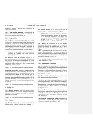 COVENIN 200 CÓDIGO ELÉCTRICO NACIONAL
integrales o asociados y aprobado para la instalación de
conductores eléctricos.
345-2. Otras Secciones aplicables. Las instalaciones de
tubos metálicos intermedios cumplirán con lo indicado en
los Artículos aplicables de la Sección 300.
345-3. Usos permitidos.
(a) Condiciones atmosféricas e inmuebles. Se permitirá
el uso del tubo metálico intermedio en todas las condiciones
atmosféricas y para cualquier tipo de inmueble. Cuando sea
factible, se evitará el contacto de metales disímiles en
cualquier parte del sistema para evitar la posibilidad de
acción galvánica. Los tubos metálicos intermedios se
permiten como conductores de puesta a tierra de equipos.
Excepción: Se permitirá el uso de accesorios y
cubiertas de aluminio con tubos metálicos
intermedios de acero.
(b) Protección contra la corrosión. Siempre que se
provea protección contra la corrosión, serán adecuados para
esta condición los tubos metálicos intermedios, sus curvas,
acoplamientos y accesorios que pueden instalarse en
concreto, en contacto directo con la tierra o en áreas sujetas
a influencias corrosivas severas.
Véase el Art. 300-6 para la protección contra la corrosión.
(c) Rellenos de escoria. Se permitirá la instalación de tubos
metálicos intermedios dentro o por debajo de rellenos de
escoria donde estén sujetos a humedad permanente, cuando
estén protegidos en todos los lados por una capa de
concreto sin escorias, de espesor no menor de 5 cm o
cuando se entierren a una profundidad no menor de 46 cm
por debajo del relleno o cuando estén protegidos por un
material resistente a la corrosión y estimado adecuado para
la condición.
Véase el Art. 300-6 para la protección contra la corrosión.
B. Instalación
345-5. Lugares mojados. Todos los soportes, pernos,
abrazaderas tornillos, etc., serán de material resistente a la
corrosión o estar protegidos contra ella por materiales
resistentes a la corrosión.
Véase el Art. 300-6 para la protección contra la corrosión.
345-6. Tamaño.
(a) Tamaño mínimo. No se utilizará ningún tubo de
diámetro inferior al tamaño comercial de 1/2 pulgada.
(b) Tamaño máximo. No se utilizará ningún tubo de
diámetro mayor al tamaño comercial de 4 pulgadas.
(NOTA): La denominación métrica de los tubos
metálicos intermedios es la misma que se encuentra
en el documento Extra-heavy Duty Rigid Steel
Conduits for Electrical Installations, IEC 981-1989,
es decir: ½ = 16; ¾ = 21; 1 = 27; 1 ¼ = 35; 1 ½ = 41;
2 = 53; 2 ½ = 63; 3 = 78; 3 ½ = 91; 4 = 103.
345-7. Número de conductores en un tubo metálico
intermedio. El número de conductores en un solo tubo no
excederá el porcentaje de ocupación dado en la Tabla 1,
Capítulo 9, utilizando las dimensiones de tubos de esa
Tabla 4.
345-8. Escariado y roscado. Todos los extremos de tubos
cortados deberán escariarse o terminarse de alguna otra
forma para eliminar los bordes agudos. Cuando un tubo sea
roscado en la obra se usará una máquina para hacer roscas
con dados de conicidad 6,25% (1/16).
Véase Standards for Pipe Threads, General Purpose (Inch),
ANSI/ASME B.1.20.1-1983.
345-9. Acoplamientos y conectores.
(a) No roscados. Los acoplamientos y conectores no
roscados usados con tubos metálicos intermedios deberán
quedar herméticos. Cuando vayan a ser embutidos en
mampostería o concreto deberán ser herméticos al concreto,
y cuando se instalen en lugares mojados, deberán ser del
tipo hermético a la lluvia.
(b) Roscas corridas. No se harán roscas corridas en el
tubo para la conexión de acoplamientos.
345-10. Curvas. Modo de hacerlas. Las curvas en tubos
metálicos intermedios se harán de manera de no dañarlos y
que el diámetro interior del tubo no sea reducido
apreciablemente. El radio de curvatura del borde interior de
las curvas hechas en la obra no será menor que el indicado
en la Tabla 346-10.
Excepción: Para curvas en tubos que alojarán conductores
sin cubierta de plomo, hechas en obras con una máquina de
doblar de una sola operación diseñada para este uso, el
radio mínimo no será menor que lo indicado en la Tabla
346-10, Excepción.
345-11. Curvas. Número en un tramo. No habrá más del
equivalente de 4 curvas de 90 grados (360 grados en total)
entre puntos de halado, ej.: conduletas y cajas.
 
