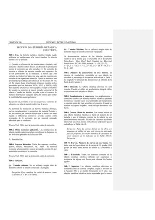 COVENIN 200 CÓDIGO ELÉCTRICO NACIONAL
SECCION 348- TUBERÍA METÁLICA
ELÉCTRICA
348-1. Uso. La tubería metálica eléctrica listada puede
utilizarse en instalaciones a la vista u ocultas. La tubería
metálica no se utilizará:
(1) Cuando en el curso de las instalaciones o después, esté
expuesta a fuertes daños físicos; (2) Cuando la protección
contra la corrosión sea sólo esmalte; (3) En concreto de
escorias o rellenos de escorias cuando esté expuesta a la
acción permanente de la humedad, a menos que esté
cubierta por todos los lados con una capa de concreto sin
escorias de un espesor no menor de 5 cm o se entierre a una
profundidad por debajo del relleno de por lo menos 46 cm;
(4) En ningún lugar (clasificado) peligroso excepto en los
permitidos por los Artículos 502-4, 503-3 y 504-20; ó (5)
Para soportar artefactos u otros equipos, excepto conduletas
de tamaño no superior al mayor tamaño comercial de la
tubería. Cuando sea factible, se debe evitar el contacto de
metales disimiles en cualquier parte del sistema para evitar
la posibilidad de acción galvánica.
Excepción: Se permitirá el uso de accesorios y cubiertas de
aluminio con tubería metálica eléctrica de acero.
Se permitirá la instalación de tubería metálica eléctrica,
curvas, acoplamientos y accesorios, de material ferroso o
no, en concreto, en contacto directo con la tierra o en áreas
sujetas a influencias corrosivas severas, cuando estén
protegidos de la corrosión por un material estimado
adecuado para la condición.
Véase el Art. 300-6 para la protección contra la corrosión.
348-2. Otras secciones aplicables. Las instalaciones de
tubería metálica eléctrica deben cumplir con lo dispuesto en
los Artículos aplicables de la Sección 300.
A. Instalación
348-4. Lugares húmedos. Todos los soportes, tornillos,
pernos, tuercas, abrazaderas, etc., serán de material
resistente a la corrosión o estarán protegidos contra ella por
materiales resistentes a la corrosión.
Véase el Art. 300-6 para la protección contra la corrosión.
348-5. Tamaños.
(a) Tamaño mínimo. No se utilizará ningún tubo de
diámetro inferior al tamaño comercial 1/2 pulgada.
Excepción: Para canalizar los cables de motores, como
se permite en el Art. 430-145(b).
(b) Tamaño Máximo. No se utilizará ningún tubo de
diámetro mayor al tamaño comercial 4 pulgadas.
La denominación métrica de las tuberías metálicas
eléctricas es la misma que se encuentra en el documento
Extra-heavy Duty Rigid Steel Conduits for Electrical
Installations, IEC 981-1989, es decir: ½ = 16, ¾ = 21,
1 = 27, 1 ¼ = 35, 1 ½ = 41, 2 = 53, 2 ½ = 63, 3 = 78, 3 ½ =
91, 4 = 103.
348-6. Número de conductores en una tubería. El
número de conductores permitidos en una tubería no
excederá el porcentaje de ocupación indicado en la Tabla 1
del Capítulo 9, utilizando las dimensiones de tuberías de la
Tabla 4 del Capítulo 9.
348-7. Roscado. La tubería metálica eléctrica no será
roscada. Cuando se utilice un acoplamiento integral, dicho
acoplamiento será roscado en fábrica.
348-8. Acoplamientos y conectores. Los acoplamientos y
conectores usados con tubería metálica eléctrica quedarán
herméticos. Cuando vayan a ser embutidos en mampostería
o concreto serán del tipo hermético al concreto. Cuando se
instalen en lugares mojados, serán del tipo hermético a la
lluvia.
348-9. Curvas. Modo de hacerlas. Las curvas hechas en
una tubería metálica eléctrica se harán de manera de no
dañarla y que el diámetro interior de la tubería no sea
apreciablemente reducido. El radio de curvatura del borde
interior de las curvas hechas en la obra no será menor que el
indicado en la Tabla 346-10.
Excepción: Para las curvas hechas en la obra con
máquinas de doblar de una sola operación adecuada
para el propósito, los radios mínimos de curvatura no
serán menores de lo indicado en la Tabla 346-10,
Excepción.
348-10. Curvas. Número de curvas en un tramo. No
habrá más del equivalente de 4 curvas de 90 grados (360
grados en total) entre puntos de halado ej.: conduletas y
cajas.
348-11. Escariado. Todos los extremos cortados de la
tubería metálica eléctrica deberán ser escariados o
terminarse de alguna otra forma para eliminar los bordes
agudos.
348-12. Soportes. Las tuberías metálicas eléctricas se
instalarán como un sistema completo, según lo previsto en
la Sección 300, y se fijarán firmemente en el sitio. Las
tuberías metálicas eléctricas serán soportadas por lo menos
 