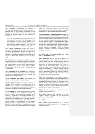 COVENIN 200 CÓDIGO ELÉCTRICO NACIONAL
354-6. Empalmes y derivaciones. Los empalmes y
derivaciones se harán únicamente en cajas de empalmes.
Para los fines de este Artículo, se considera que los
llamados lazos de cables (conductores continuos que
conectan las distintas salidas) no son empalmes ni
derivaciones.
Excepción: Se permiten los empalmes y derivaciones en
canalizaciones de tipo zanja a ras del piso, que tengan
tapa removible y sean accesibles después de la
instalación. Los conductores, incluidos los empalmes y
derivaciones, no ocuparán más del 75 % de la sección
transversal interna de la canalización en ese punto.
354-7. Salidas abandonadas. Cuando una salida se
abandone, se elimine o se deje de utilizar, los conductores
del circuito que alimentaban la salida se quitarán de la
canalización. No se permite que haya en las canalizaciones,
empalmes o conductores de aislación reconstruida, como
sería el caso de las salidas abandonadas en un cableado de
anillo.
354-8. Tendidos de canalizaciones en línea recta. Las
canalizaciones bajo el piso deberán instalarse de modo que
entre centros de cajas de conexiones haya una línea recta
que las una y coincida con el eje central de la canalización.
Las canalizaciones bajo el piso deberán sujetarse
firmemente para impedir que pierdan la alineación durante
la construcción.
354-9. Marcadores en los extremos. En el extremo de
cada tramo recto de una canalización o lo más cerca posible
del mismo, se instalará una identificación adecuada que
permita localizar el último inserto.
354-10. Terminales sin utilizar. Los extremos no
utilizados de las canalizaciones quedarán tapados.
354-13. Cajas de conexiones. Las cajas de conexiones se
instalarán a nivel con el piso y se sellarán para evitar la
entrada de agua o concreto. Las cajas de empalmes que se
utilicen con canalizaciones metálicas deben ser metálicas y
no perder la continuidad eléctrica con la canalización.
354-14. Insertos. Los insertos se deberán situar a nivel del
piso y se sellarán para evitar la entrada de concreto. Los
insertos utilizados en canalizaciones metálicas serán
metálicos y mantendrán la continuidad eléctrica con la
canalización. Los insertos colocados en o sobre
canalizaciones de fibra antes de que el piso esté terminado,
deberán sujetarse mecánicamente a la canalización. Los
insertos colocados en canalizaciones de fibra después
terminado el piso, se deberán atornillar a la canalización.
Cuando se corten las paredes de una canalización existente
para colocar insertos, se evitará que partículas y la suciedad
entren a la canalización, también es necesario utilizar
herramientas seleccionadas de modo tal que no penetren en
la canalización a fin de no dañar a los cables instalados.
354-15. Conexiones a gabinetes y salidas en pared. Las
conexiones entre las canalizaciones, los centros de
distribución y salidas en pared, se harán por medio de tubos
metálicos flexibles donde no estén instaladas en concreto,
de tubos metálicos rígidos, tubos metálicos intermedios y
tuberías metálicas eléctricas o herrajes aprobados. Donde
un sistema de canalizaciones metálicas bajo el piso lleve
terminaciones para los conductores de puesta a tierra de
equipos, se permite utilizar tubos rígidos no metálicos,
tuberías eléctricas no metálicas o tubos no metálicos
flexibles y herméticos a los líquidos, siempre que no estén
instalados en concreto.
SECCIÓN 356- CANALIZACIONES EN PISOS
CELULARES METÁLICOS
356-1. Definiciones. Para los fines de este artículo, una
"canalización en piso celular metálico" se define como los
espacios huecos de los pisos celulares metálicos, junto con
los accesorios adecuados, que puedan aprobarse como
envolventes de conductores eléctricos. Una "celda" se
define como un espacio único, tubular y cerrado en una
sección de un piso celular metálico, cuyo eje es paralelo al
del eje del piso metálico. Un "colector" se define como una
canalización transversal para conductores eléctricos que da
acceso a determinadas celdas de un piso celular metálico,
permitiendo así el tendido de conductores eléctricos desde
un centro de distribución hasta las celdas.
356-2. Usos no permitidos. No se instalarán conductores
eléctricos en canalizaciones de pisos celulares metálicos (1)
si están expuestos a vapores corrosivos; (2) en áreas
(clasificadas) peligrosas excepto lo permitido por el
Artículo 504-20 y en lugares de Clase I División 2, como
permite el Artículo 501-4(b) Excepción, ni (3) en garajes
públicos, excepto para salidas en el techo o prolongaciones
hasta debajo del suelo, pero no por encima.
NOTA: Para la instalación de conductores con otros
sistemas, véase el Artículo 300-8.
356-3. Otras Secciones. Las canalizaciones en pisos
celulares metálicos cumplirán con las disposiciones
aplicables de la Sección 300.
A. Instalación
356-4. Calibres de los conductores. No se instalarán
conductores de calibre superior al Nº 1/0, excepto con
autorización especial.
 