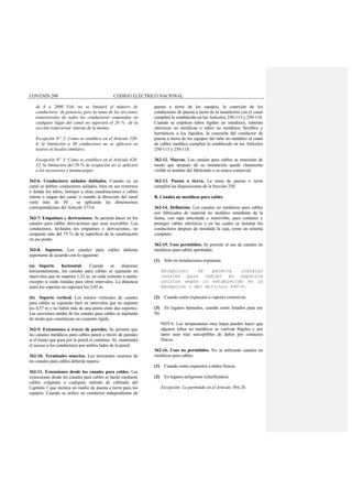 COVENIN 200 CÓDIGO ELÉCTRICO NACIONAL
de 0 a 2000 Volt, no se limitará el número de
conductores de potencia, pero la suma de las secciones
transversales de todos los conductores contenidos en
cualquier lugar del canal no superará el 20 % de la
sección transversal interna de la misma.
Excepción Nº. 2: Como se establece en el Artículo 520-
6, la limitación a 30 conductores no se aplicará en
teatros ni locales similares.
Excepción Nº. 3: Como se establece en el Artículo 620-
32, la limitación del 20 % de ocupación no se aplicará
a los ascensores y montacargas.
362-6. Conductores aislados doblados. Cuando en un
canal se doblen conductores aislados, bien en sus extremos
o donde los tubos, herrajes u otras canalizaciones o cables
entren o salgan del canal, o cuando la dirección del canal
varíe más de 30 , se aplicarán las dimensiones
correspondientes del Artículo 373-6.
362-7. Empalmes y derivaciones. Se permite hacer en los
canales para cables derivaciones que sean accesibles. Los
conductores, incluidos los empalmes y derivaciones, no
ocuparán más del 75 % de la superficie de la canalización
en ese punto.
362-8. Soportes. Los canales para cables deberán
soportarse de acuerdo con lo siguiente:
(a) Soporte horizontal. Cuando se disponen
horizontalmente, los canales para cables se sujetarán en
intervalos que no superen 1,52 m, en cada extremo o unión,
excepto si están listadas para otros intervalos. La distancia
entre los soportes no superará los 3,05 m.
(b) Soporte vertical. Los tramos verticales de canales
para cables se sujetarán bien en intervalos que no superen
los 4,57 m y no habrá más de una unión entre dos soportes.
Las secciones unidas de los canales para cables se sujetarán
de modo que constituyan un conjunto rígido.
362-9. Extensiones a través de paredes. Se permite que
los canales metálicos para cables pasen a través de paredes
si el tramo que pasa por la pared es continuo. Se mantendrá
el acceso a los conductores por ambos lados de la pared.
362-10. Terminales muertos. Los terminales muertos de
los canales para cables deberán taparse.
362-11. Extensiones desde los canales para cables. Las
extensiones desde los canales para cables se harán mediante
cables colgantes o cualquier método de cableado del
Capítulo 3 que incluya un medio de puesta a tierra para los
equipos. Cuando se utilice un conductor independiente de
puesta a tierra de los equipos, la conexión de los
conductores de puesta a tierra de la instalación con el canal
cumplirá lo establecido en los Artículos 250-113 y 250-118.
Cuando se empleen tubos rígidos no metálicos, tuberías
eléctricas no metálicas o tubos no metálicos flexibles y
herméticos a los líquidos, la conexión del conductor de
puesta a tierra de los equipos del tubo no metálico al canal
de cables metálica cumplirá lo establecido en los Artículos
250-113 y 250-118.
362-12. Marcas. Los canales para cables se marcarán de
modo que después de su instalación quede claramente
visible el nombre del fabricante o su marca comercial.
362-13. Puesta a tierra. La toma de puesta a tierra
cumplirá las disposiciones de la Sección 250.
B. Canales no metálicos para cables
362-14. Definición. Los canales no metálicos para cables
son fabricados de material no metálico retardante de la
llama, con tapa articulada o removible, para contener y
proteger cables eléctricos y en las cuales se instalan los
conductores después de instalada la caja, como un sistema
completo.
362-15. Usos permitidos. Se permite el uso de canales no
metálicas para cables aprobadas:
(1) Sólo en instalaciones expuestas.
Excepción: Se permite instalar
canales para cables en espacios
ocultos según lo establecido en la
Excepción c del Artículo 640-4.
(2) Cuando estén expuestos a vapores corrosivos.
(3) En lugares húmedos, cuando estén listados para ese
fin.
NOTA: Las temperaturas muy bajas pueden hacer que
algunos tubos no metálicos se vuelvan frágiles y por
tanto sean más susceptibles de daños por contactos
físicos.
362-16. Usos no permitidos. No se utilizarán canales no
metálicas para cables:
(1) Cuando estén expuestos a daños físicos.
(2) En lugares peligrosos (clasificados).
Excepción: Lo permitido en el Artículo 504-20.
 
