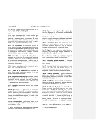 COVENIN 200 CÓDIGO ELÉCTRICO NACIONAL
tipo FC deben cumplir las disposiciones aplicables de las
Secciones 210, 220, 250, 300, 310 y 352.
363-3. Usos permitidos. Se permite utilizar conjuntos de
cables planos únicamente como circuitos ramales para
alimentar dispositivos adecuados para alumbrado, pequeños
artefactos o pequeñas cargas. Los conjuntos de cables
planos sólo se deben utilizar en instalaciones a la vista. Los
conjuntos de cables planos sólo se deben instalar en lugares
donde no estén expuestos a daños físicos severos.
363-4. Usos no permitidos. No se instalarán conjuntos de
cables planos (1) si están sometidos a vapores corrosivos,
excepto si son adecuados para esa aplicación; (2) en huecos
de ascensores; (3) en lugares peligrosos (clasificados) o (4)
en exteriores o en lugares húmedos o mojados, excepto si
están identificados para su uso en lugares mojados.
363-5. Instalación. Los conjuntos de cables planos, se
instalarán en la obra solo en canalizaciones metálicas
superficiales identificadas para ese uso. La parte acanalada
de la canalización metálica superficial se instalará como un
sistema completo antes de introducir en su interior los
conjuntos de cables planos.
363-6. Número de conductores. Los conjuntos de cables
planos serán de 2, 3 ó 4 conductores.
363-7. Calibre de los conductores. Los conjuntos de
cables planos tendrán conductores de cobre Nº. 10, con
alambres especialmente trenzados
363-8. Aislamiento de los conductores. Todo el conjunto
de cables planos estará fabricado de forma que tenga un
aislamiento adecuada que cubra todos sus conductores,
usando uno de los materiales reconocidos en la Tabla 310-
13 para instalaciones de circuitos ramales.
363-9. Empalmes. Los empalmes se deben hacer en cajas
de bornes listadas.
363-10. Derivaciones. Las derivaciones se harán entre
cualquier fase y el conductor de puesta a tierra o cualquier
otra fase, por medio de dispositivos y herrajes identificados
para ese uso. Los dispositivos de conexión tendrán una
corriente máxima admisible no inferior a 15 Ampere, o más
de 300 Volt a tierra, y serán de los colores que exige el
Artículo 363-20.
363-11. Extremos finales. Los extremos finales de los
conjuntos de cables planos deberán terminar con una tapa
identificada para ese uso.
El herraje del extremo de las canalizaciones metálicas
superficiales estará también identificado para ese uso.
363-12. Soportes para aparatos. Los soportes para
artefactos instalados con los conjuntos de cables planos
estarán identificados para ese uso.
363-13. Accesorios. Los accesorios que se instalen con los
conjuntos de cables planos estarán diseñados e instalados de
modo que protejan a los cables contra daños físicos.
363-14. Extensiones. Todas las extensiones de los
conjuntos de cables planos se harán por métodos de
instalación aprobados, dentro de cajas de empalmes,
instaladas en cada extremo de los tramos de cables.
363-15. Soportes. Los conjuntos de cables planos se
sujetarán en las canalizaciones metálicas de superficie por
medios adecuados a su diseño especial.
Las canalizaciones metálicas de superficie se soportarán
según lo requerido para ese tipo de canalizaciones.
363-13. Intensidad máxima nominal. La intensidad
máxima nominal admisible de un circuito ramal no superará
los 30 Ampere.
363-17. Marcado. Además de lo establecido en el Artículo
310-11, los cables tipo FC llevarán marcada una
identificación, de modo duradero, en su superficie su
temperatura nominal, a intervalos no superiores a 60 cm.
363-18. Cubiertas protectoras. Cuando un conjunto de
cables planos se instale a menos de 2,40 m sobre el piso o
plataforma fija de trabajo, se protegerán con una cubierta
metálica identificada para ese uso.
363-19. Identificación. El conductor de puesta a tierra se
identificará en toda su longitud por medio de una marca
clara y duradera de color blanco o gris natural.
363-20. Identificación de los bloques terminales. Los
bloques terminales identificados para este uso tendrán
marcas claras y duraderas de códigos de color o letras. La
sección del conductor de puesta a tierra llevará una marca
blanca o una designación adecuada. La sección, adyacente
del bloque terminal, llevará una marca negra o una
designación adecuada. La siguiente sección llevará una
marca roja o una designación adecuada. La sección final o
exterior (opuesta a la sección del conductor de puesta a
tierra), llevará una marca azul o una designación adecuada.
SECCION 364 - CANALIZACIONES DE BARRAS
A. Requisitos Generales
 
