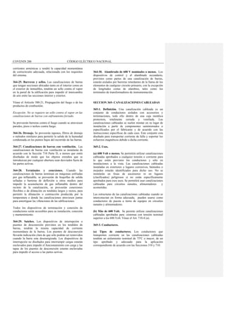 COVENIN 200 CÓDIGO ELÉCTRICO NACIONAL
corrientes armónicas y tendrá la capacidad momentánea
de cortocircuito adecuada, relacionada con los requisitos
del sistema.
364-25. Barreras y sellos. Las canalizaciones de barras
que tengan secciones ubicadas tanto en el interior como en
el exterior de inmuebles, tendrán un sello contra el vapor
en la pared de la edificación para impedir el intercambio
de aire entre las secciones interior y exterior.
Véase el Artículo 300-21, Propagación del fuego o de los
productos de combustión.
Excepción: No se requiere un sello contra el vapor en las
canalizaciones de barras con enfriamiento forzado.
Se proveerán barreras contra el fuego cuando se atraviesen
paredes, pisos o techos contra fuego.
364-26. Drenaje. Se proveerán tapones, filtros de drenaje
o métodos similares para permitir la salida de la humedad
condensada en los puntos bajos del recorrido de las barras.
364-27. Canalizaciones de barras con ventilación. Las
canalizaciones de barras con ventilación se instalarán de
acuerdo con la Sección 710 Parte D, a menos que estén
diseñadas de modo que los objetos extraños que se
introduzcan por cualquier abertura sean desviados fuera de
las partes activas.
364-28. Terminales y conexiones. Cuando las
canalizaciones de barras terminan en máquinas enfriadas
por gas inflamable, se proveerán de boquillas de salida
selladas o barreras de deflexión u otros medios para
impedir la acumulación de gas inflamable dentro del
recinto de la canalización, se proveerán conexiones
flexibles o de dilatación en tendidos largos y rectos, para
permitir la dilatación o contracción producida por la
temperatura o donde las canalizaciones atraviesen juntas
para amortiguar las vibraciones de las edificaciones.
Todos los dispositivos de terminación y conexión de
conductores serán accesibles para su instalación, conexión
y mantenimiento.
364-29. Suiches. Los dispositivos de interrupción o
puentes de desconexión provistos en los tendidos de
barras, tendrán la misma capacidad de corriente
momentánea de la barras. Los puentes de desconexión
llevarán indicación clara de que sólo podrán ser removidos
cuando la barra esta desenergizada. Los dispositivos de
interrupción no diseñados para interrumpir cargas estarán
enclavados para impedir el funcionamiento con carga y las
tapas de los puentes de desconexión estarán enclavadas
para impedir el acceso a las partes activas.
364-30. Alambrado de 600 V nominales o menos. Los
dispositivos de control y el alambrado secundario,
provistos como partes de una canalización de barras,
estarán aislados por barreras retardantes de la llama de los
elementos de cualquier circuito primario, con la excepción
de longitudes cortas de alambres, tales como los
terminales de transformadores de instrumentación.
SECCION 365- CANALIZACIONES CABLEADAS
365-1. Definición. Una canalización cableada es un
conjunto de conductores aislados con accesorios y
terminaciones, todo ello dentro de una caja metálica
protectora, totalmente cerrada y ventilada. Las
canalizaciones cableadas se suelen montar en su lugar de
instalación a partir de componentes suministrados o
especificados por el fabricante y de acuerdo con las
instrucciones específicas de cada caso. Este conjunto esta
diseñado para transportar corriente de falla y soportar los
esfuerzos magnéticos debido a dicha corriente.
365-2. Usos.
(a) 600 Volt o menos. Se permitirá utilizar canalizaciones
cableadas aprobados a cualquier tensión o corriente para
lo que estén previstos los conductores y sólo en
instalaciones a la vista. Las canalizaciones cableadas
instaladas en exteriores o lugares corrosivos, húmedos o
mojados estarán identificados para dicho uso. No se
instalarán en fosas de ascensores ni en lugares
(clasificados) peligrosos si no están específicamente
aprobados para esos usos. Se permitirá usar canalizaciones
cableadas para circuitos ramales, alimentadores y
acometidas.
Las estructuras de las canalizaciones cableadas cuando se
interconectan en forma adecuada, pueden usarse como
conductores de puesta a tierra de equipos en circuitos
ramales y alimentadores.
(b) Más de 600 Volt. Se permite utilizar canalizaciones
cableadas aprobadas para -sistemas con tensión nominal
superior a los 600 Volt. Véase el Art. 710-4 (a).
365-3. Conductores.
(a) Tipos de conductores. Los conductores que
transporten corriente en las canalizaciones cableadas
tendrán un aislamiento nominal de 75ºC o mayor, de un
tipo aprobado y adecuado para la aplicación
correspondiente de acuerdo con las Secciones 310 y 710.
 