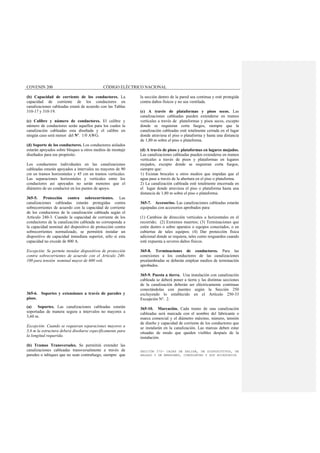 COVENIN 200 CÓDIGO ELÉCTRICO NACIONAL
(b) Capacidad de corriente de los conductores. La
capacidad de corriente de los conductores en
canalizaciones cableadas estará de acuerdo con las Tablas
310-17 y 310-19.
(c) Calibre y número de conductores. El calibre y
número de conductores serán aquellos para los cuales la
canalización cableadas esta diseñada y el calibre en
ningún caso será menor del Nº. 1/0 AWG.
(d) Soporte de los conductores. Los conductores aislados
estarán apoyados sobre bloques u otros medios de montaje
diseñados para ese propósito.
Los conductores individuales en las canalizaciones
cableadas estarán apoyados a intervalos no mayores de 90
cm en tramos horizontales y 45 cm en tramos verticales.
Las separaciones horizontales y verticales entre los
conductores así apoyados no serán menores que el
diámetro de un conductor en los puntos de apoyo.
365-5. Protección contra sobrecorrientes. Las
canalizaciones cableadas estarán protegidas contra
sobrecorrientes de acuerdo con la capacidad de corriente
de los conductores de la canalización cableada según el
Artículo 240-3. Cuando la capacidad de corriente de los
conductores de la canalización cableada no corresponda a
la capacidad nominal del dispositivo de protección contra
sobrecorrientes normalizado, se permitirá instalar un
dispositivo de capacidad inmediata superior, sólo si esta
capacidad no excede de 800 A.
Excepción: Se permite instalar dispositivos de protección
contra sobrecorrientes de acuerdo con el Artículo 240-
100 para tensión nominal mayor de 600 volt.
365-6. Soportes y extensiones a través de paredes y
pisos.
(a) Soportes. Las canalizaciones cableadas estarán
soportadas de manera segura a intervalos no mayores a
3,60 m.
Excepción: Cuando se requieran separaciones mayores a
3,6 m la estructura deberá diseñarse específicamente para
la longitud requerida.
(b) Tramos Transversales. Se permitirá extender las
canalizaciones cableadas transversalmente a través de
paredes o tabiques que no sean contrafuego, siempre que
la sección dentro de la pared sea continua y esté protegida
contra daños físicos y no sea ventilada.
(c) A través de plataformas y pisos secos. Las
canalizaciones cableadas pueden extenderse en tramos
verticales a través de plataformas y pisos secos, excepto
donde se requieran corta fuegos, siempre que la
canalización cableadas esté totalmente cerrada en el lugar
donde atraviesa el piso o plataforma y hasta una distancia
de 1,80 m sobre el piso o plataforma.
(d) A través de pisos y plataformas en lugares mojados.
Las canalizaciones cableadas pueden extenderse en tramos
verticales a través de pisos y plataformas en lugares
mojados, excepto donde se requieran corta fuegos,
siempre que:
1) Existan brocales u otros medios que impidan que el
agua pase a través de la abertura en el piso o plataforma.
2) La canalización cableada esté totalmente encerrada en
el lugar donde atraviesa el piso o plataforma hasta una
distancia de 1,80 m sobre el piso o plataforma.
365-7. Accesorios. Las canalizaciones cableadas estarán
equipadas con accesorios aprobados para:
(1) Cambios de dirección verticales u horizontales en el
recorrido; (2) Extremos muertos; (3) Terminaciones que
estén dentro o sobre aparatos o equipos conectados, o en
cubiertas de tales equipos; (4) Dar protección física
adicional donde se requiera, tales como resguardos cuando
esté expuesta a severos daños físicos.
365-8. Terminaciones de conductores. Para las
conexiones a los conductores de las canalizaciones
prealambradas se deberán emplear medios de terminación
aprobados.
365-9. Puesta a tierra. Una instalación con canalización
cableada se deberá poner a tierra y las distintas secciones
de la canalización deberán ser eléctricamente continuas
conectándolas con puentes según la Sección 250
excluyendo lo establecido en el Artículo 250-33
Excepción Nº. 2.
365-10. Marcación. Cada tramo de una canalización
cableadas será marcada con el nombre del fabricante o
marca comercial y el diámetro máximo, número, tensión
de diseño y capacidad de corriente de los conductores que
se instalarán en la canalización. Las marcas deben estar
situadas de modo que queden visibles después de la
instalación.
SECCIÓN 370- CAJAS DE SALIDA, DE DISPOSITIVOS, DE
HALADO Y DE EMPALMES, CONDULETAS Y SUS ACCESORIOS
 