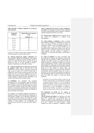 COVENIN 200 CÓDIGO ELÉCTRICO NACIONAL
Tabla 370-16(b).- Volumen requerido en la caja por
cada conductor
Sección del
conductor
Espacio libre en la caja para
cada
conductor cm³
Nº. 18
Nº. 16
Nº. 14
Nº. 12
Nº. 10
Nº. 8
Nº. 6
25
29
33
37
41
49
82
se indica en la Tabla 370-16(b) para el conductor de mayor
sección que haya en la caja por cada accesorio.
(4) Volumen ocupado por equipos o dispositivos. Por
cada abrazadera o pletina que contenga uno o más equipos
o dispositivos, se dejará un volumen del doble del que se
indica en la Tabla 370-16(b) para el conductor de mayor
sección que haya en la caja conectado al equipo o
dispositivo soportado por esa abrazadera o pletina.
(5) Volumen ocupado por los conductores de tierra de
los equipos. Cuando entre en una caja uno o más
conductores de tierra de equipos, se dejará un volumen tal
como el que se indica en la Tabla 370-16(b) para el
conductor de tierra de mayor sección que haya en la caja.
Cuando haya en la caja otros conductores de tierra de
equipos, como permite el Artículo 250-74 Excepción nº. 4,
se debe calcular un volumen adicional equivalente al del
conductor adicional de tierra de mayor sección.
(c) Conduletas. Las conduletas que contengan
conductores del Nº. 6 o más pequeños y que sean distintas a
las conduletas de radio reducido descritos en el Artículo
370-5, tendrán una sección no inferior al doble de la sección
del mayor tubo o tubería a la que estén unidas. El número
máximo de conductores permitidos debe corresponder al
número máximo permitido por la Tabla 1 de la Sección 9
para el tubo unido a la conduleta.
Las conduletas no contendrán empalmes, derivaciones ni
dispositivos excepto si están marcadas por el fabricante de
modo legible y duradero con su capacidad volumétrica en
cm cúbicos. El número máximo de conductores se debe
calcular mediante el mismo procedimiento para conductores
similares en cajas distintas a las normalizadas. Las
conduletas serán soportadas de modo que queden rígidas y
seguras.
370-17. Conductores que entran en cajas, conduletas o
accesorios. Los conductores que entren en cajas, conduletas
o accesorios irán protegidos contra la abrasión y cumplir las
siguientes disposiciones desde la (a) a la (d):
(a) Aberturas que se deben cerrar. Las aberturas por las
que entren los conductores se deberán cerrar
adecuadamente.
(b) Cajas metálicas y conduletas. Cuando se instalen
cajas metálicas o conduletas en instalaciones con cables a la
vista o con cables en tubos con apoyos de pared, los
conductores entrarán a través de pasacables aislantes o, en
los lugares secos, a través de tubos flexibles que se
prolonguen desde el último apoyo aislante y que estén bien
sujetos a la caja o conduleta. Cuando haya una tubería o
cable instalados con cajas metálicas o conduletas, la
canalización o el cable irán bien sujetos a dichas cajas o
conduletas.
(c) Cajas no metálicas. Las cajas no metálicas serán
adecuadas para el conductor de temperatura nominal más
baja que entre en las mismas. Cuando se utilicen cajas no
metálicas con cables a la vista o con cables en tubos con
apoyos de pared, los conductores entrarán en la caja por
agujeros independientes. Cuando se utilicen tubos flexibles
para empotrar los conductores, los tubos deben sobresalir
desde el último soporte aislante hasta no menos de 6,35 mm
dentro de la caja. Cuando se utilicen cables con
recubrimiento no metálico, el conjunto del cable, incluido el
recubrimiento, deberá prolongarse dentro de la caja no
menos de 6,35 mm a través de una abertura en la tapa de la
caja adecuada para cable sin cubierta metálica. En todos los
casos, los cables irán sujetos a la caja por medios
adecuados.
Excepción: No será necesario sujetar el cable a la caja
cuando se utilicen cables con recubrimiento no metálico
en cajas de tamaño no superior a 5,72 x 10 centímetros
montadas en paredes o techos y si el cable está sujeto a
menos de 203 mm de la caja, medidas a lo largo de su
recubrimiento y si este recubrimiento se prolonga a
través de una abertura no inferior a 6,35 mm. Se
permite que pasen varios cables por una sola abertura.
(d) Conductores de sección Nº. 4 o mayor. La
instalación deberá cumplir lo establecido en el Artículo
300-4(f).
370-18. Aberturas sin utilizar. Las aberturas en las cajas
para cables o canalizaciones y en conduletas que no se
utilicen, se deberán cerrar eficazmente de modo que
ofrezcan una protección prácticamente igual a la de la pared
de la caja o conduleta. Si se utilizan tapones o chapas
metálicas con cajas no metálicas o conduletas, se deben
 