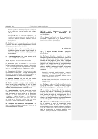 COVENIN 200 CÓDIGO ELÉCTRICO NACIONAL
hasta la tapa no sea inferior que el radio de curvatura
de los conductores, como se establece en el Artículo
300-34.
Excepción Nº. 2: Si los cables son no blindados y no
recubiertos de plomo, se permite que la distancia de
36 veces su diámetro exterior se reduzca a 24 veces
dicho diámetro.
(2) La distancia entre la entrada de un cable o conductor a
la caja y su salida de la misma no será inferior a 36 veces el
diámetro exterior de ese cable o conductor.
Excepción: Si los cables son no blindados y no
recubiertos de plomo, se permite que la distancia de
36 veces su diámetro exterior se reduzca a 24 veces
dicho diámetro.
(c) Laterales removibles. Uno o más laterales de las
cajas de halado serán removibles.
370-72. Requisitos de construcción e instalación.
(a) Protección contra la corrosión. Las cajas estarán
hechas de material intrínsecamente resistente a la corrosión
o estar debidamente protegidas, tanto por dentro como por
fuera, por esmalte, galvanización, chapado u otro medio.
(b) Paso a través de tabiques. Cuando sea necesario que
los conductores o cables pasen a través de tabiques u otros
elementos, se deberán instalar pasacables, casquillos o
accesorios adecuados con bordes lisos y redondeados.
(c) Cubierta completa. Una caja será una cubierta
completa de los conductores o cables que contenga.
(d) Cables accesibles. Las cajas estarán instaladas de
manera que los cables sean accesibles sin tener que quitar
ninguna parte del edificio. Debe haber espacio de trabajo
suficiente según lo establecido en el Artículo 110-34.
(e) Tapas adecuadas. Las cajas deben estar cerradas
mediante tapas adecuadas bien sujetas. Las tapas de las
cajas subterráneas que pesen más de 45 kg deben estar
marcadas de modo permanente con la inscripción
"PELIGRO - ALTA TENSIÓN - MANTENERSE
ALEJADOS". Las marcas estarán en el exterior de la tapa
de la caja y ser fácilmente visibles. Las letras serán
mayúsculas y tendrán como mínimo 13 mm de altura.
(f) Adecuadas para soportar el trato esperado. Las
cajas y sus tapas serán capaces de soportar el trato al que se
espere que puedan estar sometidas.
SECCIÓN 373- GABINETES, CAJAS DE
CORTACIRCUITOS Y TABLEROS DE
CONTADORES
373-1. Alcance. Esta Sección trata de los requisitos de
instalación y construcción de los gabinetes, cajas de
cortacircuitos y tableros de contadores.
A. Instalación
373-2. En lugares húmedos, mojados o peligrosos
(clasificados).
(a) En lugares húmedos y mojados. En los lugares
húmedos o mojados, las cubiertas montadas en superficie a
que hace referencia esta Sección estarán colocadas o
equipadas de modo que eviten que el agua o la humedad
entren y se acumulen dentro de la caja de cortacircuito o
gabinetes e irán montadas de modo que quede por lo menos
6,35 mm de espacio libre entre la cubierta y la pared u otra
superficie de apoyo. Los gabinetes o cajas de cortacircuitos
instalados en lugares mojados, serán a prueba de
intemperie.
Excepción: Se permite instalar gabinetes y cajas de
cortacircuitos no metálicos sin espacio libre cuando
estén sobre una pared de hormigón, ladrillo, tiras de
arcilla u otro material o similar.
NOTA: Para la protección contra la corrosión, véase el
Artículo 300-6.
(b) En lugares peligrosos (clasificados). La instalación
de cajas de cortacircuitos o gabinetes en lugares peligrosos
(clasificados) deberá ajustarse a las Secciones 500 a 517.
373-3. Posición en las paredes. En las paredes de
hormigón, tiras de arcilla u otro material u otro material no
combustible, los gabinetes se instalarán de modo que el
borde delantero del mismo no quede metido más de 6,35
mm dentro de la superficie de la pared. En las paredes de
madera u otro material combustible, los gabinetes quedarán
a nivel con la superficie o sobresalir de la misma.
373-4. Aberturas no utilizadas. Las aberturas no utilizadas
de los gabinetes o cajas de cortacircuitos estarán
efectivamente cerradas de modo que ofrezcan una
protección prácticamente igual a la de la pared del gabinete
o caja. Si se utilizan tapas o placas metálicas en gabinetes o
cajas de cortacircuitos no metálicos, quedarán como
mínimo 6,35 mm por debajo de su superficie exterior.
 