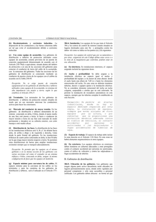 COVENIN 200 CÓDIGO ELÉCTRICO NACIONAL
(b) Recalentamiento y corrientes inducidas. La
disposición de los conductores y las barras colectoras debe
ser tal que evite el recalentamiento debido a corrientes
inducidas.
(c) Uso como equipo de acometida. Los gabinetes de
distribución o tableros de protección utilizados como
equipos de acometida, estarán provistos de un puente de
conexión equipotencial dimensionado de acuerdo con el
Artículo 250-79(d) o equivalente, situado dentro del tablero
de protección o en una de las secciones del gabinetes para
conectar el conductor de tierra del cable de la acometida,
con la estructura del gabinetes. Todas las secciones de los
gabinetes de distribución se conectarán mediante un
conductor de puesta a tierra de los equipos con el calibre de
acuerdo con la Tabla 250-95.
Excepción: No se exige puente de conexión
equipotencial en los gabinetes de distribución y tableros
utilizados como equipos de la acometida, en sistemas de
alta impedancia con neutro a tierra, según lo que
establece el Artículo 250-27.
(d) Terminales. Los terminales de los gabinetes de
distribución y tableros de protección estarán situados de
modo que no sea necesario atravesar los conductores
activos para hacer las conexiones.
(e) Marcado del conductor de mayor tensión. En los
gabinetes de distribución o tableros alimentados de un
sistema conectado en delta, 4 hilos, donde el punto medio
de una fase esté puesto a tierra, la barra o conductor de
mayor tensión a tierra de esa fase será marcado de modo
permanente y duradero en su cubierta exterior, con color
naranja u otro medio eficaz.
(f) Distribución de las fases. La distribución de las fases
en las instalaciones trifásicas será A, B y C de delante hacia
atrás, de arriba a abajo o de izquierda a derecha, vistas
desde la parte frontal del gabinete. En las instalaciones
trifásicas de cuatro polos conectadas en delta, la fase B debe
ser la que tenga mayor tensión respecto a tierra. Se permiten
otras distribuciones de barras para ampliar instalaciones
existentes siempre que se marquen adecuadamente.
Excepción: Se permite que los equipos en el mismo
gabinete o en la misma sección de los gabinetes con
varias secciones tal como el contador en un sistema
trifásico, 4 hilos, conectado en delta,, tengan la misma
configuración de fases que los equipos de medición.
(g) Espacio mínimo para curvatura los de cables. El
espacio mínimo para la curvatura de los cables en los
terminales y para las canaletas de los gabinetes de
distribución y tableros, será el indicado en el Artículo 373-
6.
384-4. Instalación. Los equipos de los que trata el Artículo
384 y los centros de control de motores estarán situados en
lugares destinados para este fin y protegidos contra los
daños tal como se indica en los puntos (a) y (b) siguientes:
Excepción: Los equipos de control que por su naturaleza o
por otras exigencias de este Código deban estar cerca o a
la vista de la maquinaria que controlan, podrán estar en
esa ubicación.
(a) En interiores. En instalaciones interiores, el espacio
asignado incluirá las siguientes áreas:
(1) Ancho y profundidad. Se debe asignar a la
instalación eléctrica un espacio igual al ancho y
profundidad del equipo y a la menor de estas alturas: desde
el suelo hasta una altura de 7,60 m o hasta los elementos
estructurales del techo. En esta zona no deberán instalarse
tuberías, ductos o equipos ajenos a la instalación eléctrica.
No se considera elemento estructural del techo un techo
colgante, suspendido o similar que no esté reforzado. Se
permite la instalación de rociadores automáticos en este
espacio, siempre que las tuberías cumplan lo establecido en
esta Sección.
Excepción: Se permite en plantas
industriales, donde no hay el
espacio dedicado requerido por esta
regla, la instalación de equipos,
siempre que estén aislados de otros
equipos por la altura, o por
cubiertas que le proporcionen una
protección mecánica adecuada contra
el tráfico de vehículos, el contacto
accidental por personas no
autorizadas o las salpicaduras o
fugas accidentales de tuberías de
agua.
(2) Espacio de trabajo. El espacio de trabajo debe incluir
la zona descrita en el Artículo 110-16(a). En esta zona no
habrá elementos arquitectónicos ni otros equipos.
(b) En exteriores. Los equipos eléctricos en exteriores
deben instalarse en cubiertas adecuadas y estar protegidos
contra el contacto accidental por personas no autorizadas,
contra el tráfico de vehículos y contra las salpicaduras o
fugas accidentales de tuberías.
B. Gabinetes de distribución
384-5. Ubicación de los gabinetes. Los gabinetes que
tengan alguna parte activa descubierta serán ubicados en
lugares permanentemente secos, donde estén vigilados por
personal competente y sólo sean accesibles a personal
calificado. Los gabinetes deben ubicarse en forma tal que
 