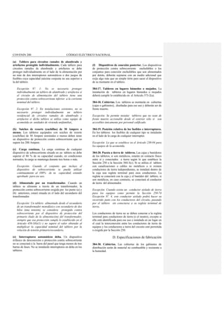 COVENIN 200 CÓDIGO ELÉCTRICO NACIONAL
(a) Tablero para circuitos ramales de alumbrado y
artefactos protegido individualmente. Cada tablero para
circuitos ramales de alumbrado y artefactos se debe
proteger individualmente en el lado de la alimentación por
no más de dos interruptores automáticos o dos juegos de
fusibles cuya capacidad máxima conjunta no sea superior a
la del tablero.
Excepción Nº. 1: No es necesario proteger
individualmente un tablero de alumbrado y artefactos si
el circuito de alimentación del tablero tiene una
protección contra sobrecorriente inferior a la corriente
nominal del tablero.
Excepción Nº. 2: En instalaciones existentes, no es
necesario proteger individualmente un tablero
residencial de circuitos ramales de alumbrado y
artefactos si dicho tablero se utiliza como equipo de
acometida en unidades de vivienda unifamiliar.
(b) Suiches de resorte (cuchillas) de 30 Ampere o
menos. Los tableros equipados con suiches de resorte
(cuchillas) de 30 Ampere nominales o menos deben tener
un dispositivo de protección contra sobrecorriente que no
supere los 200 Ampere.
(c) Carga continua. La carga continua de cualquier
dispositivo de sobrecorriente situado en un tablero no debe
superar el 80 % de su capacidad cuando, en condiciones
normales, la carga se mantenga durante tres horas o más.
Excepción: Cuando el conjunto que incluye el
dispositivo de sobrecorriente se pueda utilizar
continuamente al 100% de su capacidad, estando
aprobado para ese uso.
(d) Alimentado por un transformador. Cuando un
tablero se alimente a través de un transformador, la
protección contra sobrecorriente exigida por los punto (a) y
(b) anteriores, estará situada en el lado del secundario del
transformador.
Excepción: Un tablero alimentado desde el secundario
de un transformador monofásico con secundario de dos
hilos (una tensión), se considera protegido contra
sobrecorriente por el dispositivo de protección del
primario (lado de la alimentación) del transformador,
siempre que esa protección cumple lo establecido en el
Articulo 450-3(b)(1) y no supere el valor obtenido al
multiplicar la capacidad nominal del tablero por la
relación de tensión primario/secundario.
(e) Interruptores automáticos delta. Un dispositivo
trifásico de desconexión o protección contra sobrecorriente
no se conectará a la barra del panel que tenga menos de tres
barras de fases. No se instalarán interruptores en delta en los
tableros.
(f) Dispositivos de conexión posterior. Los dispositivos
de protección contra sobrecorriente enchufables o los
conjuntos para conexión enchufables que son alimentados
por detrás, deberán sujetarse con un medio adicional que
exija algo más que un simple tirón para sacar el dispositivo
de su montante en el tablero.
384-17. Tableros en lugares húmedos o mojados. La
instalación de tableros en lugares húmedos o mojados
deberá cumplir lo establecido en el Articulo 373-2(a).
384-18. Cubiertas. Los tableros se montarán en cubiertas
(cajas o gabinetes), diseñadas para ese uso y deberán ser de
frente muerto.
Excepción: Se permite instalar tableros que no sean de
frente muerto accionable desde el exterior sólo si son
accesibles únicamente por personal calificado.
384-19. Posición relativa de los fusibles e interruptores.
En los tableros los fusibles de cualquier tipo se instalarán
en el lado de la carga de cualquier interruptor.
Excepción: Lo que se establece en el Articulo 230-94 para
los equipos de la acometida.
384-20. Puesta a tierra de tableros. Las cajas y bastidores
de los tableros, si son metálicos, estarán en contacto físico
entre sí y conectados a tierra según lo que establece la
Sección 250 o la Sección 384-3(c). Si se utiliza el tablero
con canalizaciones o cables no metálicos o si existen
conductores de tierra independientes, se instalará dentro de
la caja una regleta terminal para esos conductores. La
regleta se conectará con la caja y el bastidor del tablero, si
son metálicos, en caso contrario, se conectará al conductor
de tierra del alimentador.
Excepción: Cuando exista un conductor aislado de tierra
para los equipos como permite la Sección 250-74
Excepción Nº. 4, este conductor aislado podrá hacer su
recorrido junto con los conductores del circuito, pasando
por el tablero sin conectarse a su regleta terminal de
tierra.
Los conductores de tierra no se deben conectar a la regleta
terminal para conductores de tierra (o el neutro), excepto si
ella está identificada para ese uso e instalada en un lugar en
el cual la interconexión entre los conductores de tierra de
equipos y los conductores a tierra del circuito esté permitida
o exigida por la Sección 250.
D. Especificaciones de fabricación
384-30. Cubiertas. Las cubiertas de los gabinetes de
distribución serán de material no combustible y resistente a
la humedad.
 