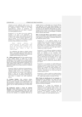 COVENIN 200 CÓDIGO ELÉCTRICO NACIONAL
solamente personal calificado tendrá acceso a las
instalaciones, se permitirá identificar los extremos de
los conductores puestos a tierra de los cables
multiconductores, durante la instalación, con
distintivos permanentes de color blanco o cualquier
otro medio igualmente efectivo.
Excepción N° 5: Un cable con un solo conductor,
resistente a luz solar y con clasificación de
intemperie, que se utilice como conductor de conexión
a tierra en los sistemas eléctricos fotovoltaicos tal
como lo permite lo el Artículo 690-31, se debe
identificar en el momento de la instalación mediante
una marca blanca distintiva en los extremos.
Para cables aéreos, la
identificación se debe hacer como
se ha indicado anteriormente o por
medio de una franja colocada en el
exterior del cable y que lo
identifique.
Los conductores que tengan su cubierta exterior
blanca o gris natural, pero que tengan marcas de
color para identificar el fabricante, se considera que
cumplen las previsiones de este Artículo.
(b) Calibres superiores al Nº. 6. Todo conductor puesto
a tierra, aislado, superior al calibre No. 6, estará
identificado en toda su longitud por un acabado exterior
de color blanco o gris natural, o por una marca distintiva
blanca en los extremos, hecha durante la instalación. En el
cable conductor plano calibre No. 4 o superior puede ser
permitido el empleo de una franja externa en el conductor
puesto a tierra.
Excepción: Donde las condiciones de mantenimiento y
supervisión puedan asegurar que solamente personal
calificado tendrá acceso a las instalaciones, se
permitirá identificar los extremos de los conductores
puestos a tierra de los cables multiconductores,
durante la instalación, con distintivos permanentes de
color blanco o cualquier otro medio igualmente
efectivo.
(c) Cordones flexibles. Todo conductor aislado,
destinado a ser usado como conductor puesto a tierra y
que se encuentre contenido en un cordón flexible, será
identificado por su acabado exterior de color blanco o gris
natural o por los medios permitidos por el Artículo 400-
22.
(d) Conductores puestos a tierra de sistemas
diferentes. Donde conductores de distintos sistemas son
instalados en la misma canalización, cable, caja, canal
auxiliar u otro de cerramiento, el conductor puesto a tierra
de uno de los sistemas, si es requerido, debe tener un
acabado exterior en conformidad con el Artículo 200-6(a)
o (b) según sea el caso. Cada sistema adicional, si es
requerido, debe tener un acabado exterior color blanco con
una franja de color fácilmente diferenciable (no verde) a
lo largo de todo el aislante, u otro medio de identificación
diferente que sea el caso, a fin de distinguir el conductor
puesto a tierra de cada sistema.
200-7. Uso del color blanco o gris natural. El acabado
exterior de color blanco o gris natural o las marcas blancas
o gris natural en los extremos, se utilizarán solamente en
los conductores puestos a tierra.
Excepción Nº. 1: Un conductor aislado con un
acabado blanco o gris natural, puede permitirse como
conductor activo, siempre y cuando se identifique
nuevamente en sus extremos, en forma permanente a
fin de señalar su uso, mediante pintura u otros medios
efectivos en sus extremos y en cada lugar donde el
conductor sea visible y accesible.
Excepción Nº. 2: Un cable que contenga un conductor
aislado con acabados en color blanco o gris natural
puede ser utilizado en las conexiones entre
interruptores monopolares de tres o cuatro vías si el
conductor con cubierta blanca o gris natural se usa
para la alimentación del interruptor, pero no como
conductor de retorno del interruptor a la salida
controlada. En estas aplicaciones no se requiere
identificar de nuevo el conductor de cubierta blanca o
gris natural.
Excepción Nº. 3: Se permite un cordón flexible para
conectar un artefacto eléctrico que lleve un conductor
identificado por su acabado exterior blanco o gris
natural o por cualquier otro medio permitido por el
Artículo 400-22, esté o no la salida al cual ha de
conectarse, alimentada por un circuito que tenga un
conductor puesto a tierra
Excepción Nº. 4: Sólo se requiere un conductor blanco
o gris natural puesto a tierra en circuitos de menos de
50 V, según lo que establece el Artículo 250-5(a).
200-9. Medios de identificación de los terminales. La
identificación de los terminales a los cuales ha de ser
conectado un conductor puesto a tierra será de color
blanco. La identificación de otros terminales será de color
diferente, fácilmente distinguible.
Excepción N° 1: Donde las condiciones de
mantenimiento y supervisión puedan asegurar que
solamente personal calificado tendrá acceso a las
instalaciones, se permitirá identificar los terminales
de los conductores puestos a tierra, durante la
instalación, con distintivos permanentes de color
blanco o cualquier otro medio igualmente efectivo.
 