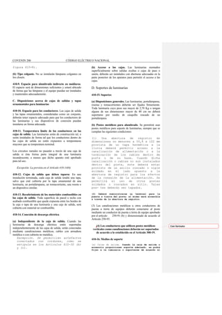 COVENIN 200 CÓDIGO ELÉCTRICO NACIONAL
figura 410-8).
(b) Tipo colgante. No se instalarán lámparas colgantes en
los closets.
410-9. Espacio para alumbrado indirecto en molduras.
El espacio será de dimensiones suficientes y estará ubicado
de forma que las lámparas y el equipo puedan ser instalados
y mantenidos adecuadamente.
C. Disposiciones acerca de cajas de salidas y tapas
ornamentales para luminarias
410-10. Espacio para los conductores. Las cajas de salida
y las tapas ornamentales, consideradas como un conjunto,
deberán tener espacio adecuado para que los conductores de
las luminarias y sus dispositivos de conexión puedan
instalarse en forma adecuada.
410-11. Temperatura límite de los conductores en las
cajas de salida. Las luminarias serán de construcción tal, o
serán instalados de forma tal que los conductores dentro de
las cajas de salida no estén expuestos a temperaturas
mayores que su temperatura nominal.
Los circuitos ramales no pasarán a través de una caja de
salida si ésta forma parte integral de una luminaria
incandescente, a menos que dicho aparato esté aprobado
para tal uso.
Excepción: La prevista en el Artículo 410-14(6)
410-12. Cajas de salida que deben taparse. En una
instalación terminada, cada caja de salida tendrá una tapa,
salvo que esté cubierta por la tapa ornamental de una
luminaria, un portalámparas, un tomacorriente, una roseta o
un dispositivo similar.
410-13. Recubrimiento de los materiales combustibles en
las cajas de salida. Toda superficie de pared o techo con
acabado combustible que quede expuesta entre los bordes de
la caja o tapa de una luminaria y una caja de salida, será
cubierta con material no combustible.
410-14. Conexión de descarga eléctrica.
(a) Independiente de la caja de salida. Cuando las
luminarias de descarga eléctrica estén soportadas
independientemente de las cajas de salida, serán conectadas
mediante canalizaciones metálicas, cables con armadura
metálica o con cubierta no metálica.
Excepción. Se permitirán artefactos
conectados con cordones, como se
estipula en los Artículos 410-30 (b)
y (c).
(b) Acceso a las cajas. Las luminarias montados
superficialmente sobre salidas ocultas o cajas de paso o
unión, deberán ser instalados con aberturas adecuadas en la
parte posterior de los aparatos para permitir el acceso a las
cajas.
D. Soportes de luminarias
410-15. Soportes
(a) Disposiciones generales. Las luminarias, portalámparas,
rosetas y tomacorrientes deberán ser fijados firmemente.
Toda luminaria cuyo peso sea mayor de 2,70 Kg o tengan
alguna de sus dimensiones mayor de 40 cm no deberá
soportarse por medio de casquillo roscado de un
portalámpara.
(b) Postes metálicos para alumbrado. Se permitirá usar
postes metálicos para soporte de luminarias, siempre que se
cumplan las siguientes condiciones:
(1) Una abertura de registro de
dimensiones no menores a 50,8 x 102 mm
provista de un tapa hermética a la
lluvia deberá permitir acceso a la
canalización de alimentación o a la
terminación de los cables dentro de
poste o de su base. Cuando dicha
canalización o cables no son instalados
dentro del poste, este deberá estar
provisto de un anillo roscado o niple
soldado en el lado opuesto a la
abertura de registro para los efectos
de la conexión de la alimentación. Se
permitirá el uso de otros postes
soldados o roscados en sitio. Tales
pos- tes deberán ser tapados.
(2) Deberá suministrarse un terminal para la
puesta a tierra del poste; el mismo será accesible
a través de la abertura de registro.
(3) Las canalizaciones metálicas u otros conductores de
puesta a tierra de equipos deberán conectarse al poste
mediante un conductor de puesta a tierra de equipo aprobado
por el artículo 250-91 (b) y dimensionado de acuerdo al
Artículo 250-95.
(4) Los conductores que utilicen postes metálicos
verticales como canalizaciones deberán ser soportados
de acuerdo a lo establecido en el Artículo 300-19.
410-16. Medios de soporte
(a) Cajas de salida. Cuando la caja de salida o
accesorio proporcionen soporte adecuado, se podrá
fijar a la luminaria o soportarse de acuerdo al
Con formato
 