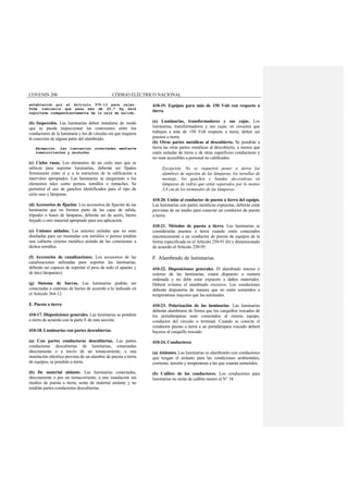 COVENIN 200 CÓDIGO ELÉCTRICO NACIONAL
establecido por el Artículo 370-13 para cajas.
Toda luminaria que pesa más de 22,7 Kg será
soportada independientemente de la caja de salida.
(b) Inspección. Las luminarias deben instalarse de modo
que se pueda inspeccionar las conexiones entre los
conductores de la luminaria y los de circuito sin que requiera
la conexión de alguna parte del alambrado.
Excepción. Las luminarias conectadas mediante
tomacorrientes y enchufes.
(c) Cielos rasos. Los elementos de un cielo raso que se
utilicen para soportar luminarias, deberán ser fijados
firmemente entre sí y a la estructura de la edificación a
intervalos apropiados. Las luminarias se asegurarán a los
elementos tales como pernos, tornillos o remaches. Se
permitirá el uso de ganchos identificados para el tipo de
cielo raso y lámparas.
(d) Accesorios de fijación. Los accesorios de fijación de las
luminarias que no formen parte de las cajas de salida,
trípodes o bases de lámparas, deberán ser de acero, hierro
forjado u otro material apropiado para esa aplicación.
(e) Uniones aisladas. Las uniones aisladas que no sean
diseñadas para ser montadas con tornillos o pernos tendrán
una cubierta externa metálica aislada de las conexiones a
dichos tornillos.
(f) Accesorios de canalizaciones. Los accesorios de las
canalizaciones utilizadas para soportar las luminarias,
deberán ser capaces de soportar el peso de todo el aparato y
de la(s) lámpara(s).
(g) Sistema de barras. Las luminarias podrán ser
conectadas a sistemas de barras de acuerdo a lo indicado en
el Artículo 364-12.
E. Puesta a tierra
410-17. Disposiciones generales. Las luminarias se pondrán
a tierra de acuerdo con la parte E de esta sección.
410-18. Luminarias con partes descubiertas.
(a) Con partes conductoras descubiertas. Las partes
conductoras descubiertas de luminarias, conectadas
directamente o a través de un tomacorriente, a una
instalación eléctrica provista de un alambre de puesta a tierra
de equipos, se pondrán a tierra.
(b) De material aislante. Las luminarias conectadas,
directamente o por un tomacorriente, a una instalación sin
medios de puesta a tierra, serán de material aislante y no
tendrán partes conductoras descubiertas.
410-19. Equipos para más de 150 Volt con respecto a
tierra
(a) Luminarias, transformadores y sus cajas. Los
luminarias, transformadores y sus cajas; en circuitos que
trabajen a más de 150 Volt respecto a tierra, deben ser
puestos a tierra.
(b) Otras partes metálicas al descubierto. Se pondrán a
tierra las otras partes metálicas al descubierto, a menos que
estén aisladas de tierra y de otras superficies conductoras y
no sean accesibles a personal no calificados.
Excepción. No se requerirá poner a tierra los
alambres de sujeción de las lámparas, los tornillos de
montaje, los ganchos y bandas decorativas en
lámparas de vidrio que estén separados por lo menos
3,8 cm de los terminales de las lámparas.
410-20. Unión al conductor de puesta a tierra del equipo.
Las luminarias con partes metálicas expuestas, deberán estar
provistas de un medio para conectar un conductor de puesta
a tierra.
410-21. Métodos de puesta a tierra. Las luminarias se
considerarán puestos a tierra cuando estén conectados
mecánicamente a un conductor de puesta de equipos de la
forma especificada en el Artículo 250-91 (b) y dimensionado
de acuerdo al Artículo 250-95.
F. Alambrado de luminarias
410-22. Disposiciones generales. El alambrado interno o
externo de las luminarias, estará dispuesto a manera
ordenada y no debe estar expuesto a daños materiales.
Deberá evitarse el alambrado excesivo. Los conductores
deberán disponerse de manera que no estén sometidos a
temperaturas mayores que las nominales.
410-23. Polarización de las luminarias. Las luminarias
deberán alambrarse de forma que los casquillos roscados de
los portalámparas sean conectados al mismo equipo,
conductor del circuito o terminal. Cuando se conecte el
conductor puesto a tierra a un portalámpara roscado deberá
hacerse al casquillo roscado.
410-24. Conductores.
(a) Aislantes. Las luminarias se alambrarán con conductores
que tengan el aislante para las condiciones ambientales,
corriente, tensión y temperatura a las que estarán sometidos.
(b) Calibre de los conductores. Los conductores para
luminarias no serán de calibre menor al N° 18.
 