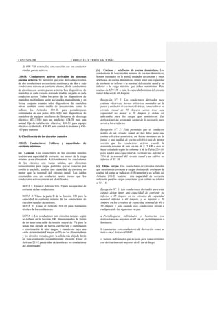 COVENIN 200 CÓDIGO ELÉCTRICO NACIONAL
de 600 Volt nominales, sin conexión con un conductor
similar puesto a tierra.
210-10. Conductores activos derivados de sistemas
puestos a tierra. Se permitirá que sean derivados circuitos
de dos conductores en corriente continua y de dos o más
conductores activos en corriente alterna, desde conductores
de circuitos con neutro puesto a tierra. Los dispositivos de
maniobra en cada circuito derivado tendrán un polo en cada
conductor activo. Todos los polos de los dispositivos de
maniobra multipolares serán accionados manualmente y en
forma conjunta cuando tales dispositivos de maniobra
sirvan también como medio de desconexión, como lo
indican los Artículos 410-48 para portalámparas
conmutados de dos polos; 410-54(b) para dispositivos de
maniobra de equipos auxiliares de lámparas de descarga
eléctrica; 422-21(b) para un artefacto; 424-20 para una
unidad fija de calefacción eléctrica; 426-51 para equipo
eléctrico de deshielo. 430-85 para control de motores y 430-
103 para motores.
B. Clasificación de los circuitos ramales
210-19. Conductores: Calibres y capacidades de
corriente mínimos.
(a) General. Los conductores de los circuitos ramales
tendrán una capacidad de corriente no menor de la carga
máxima a ser alimentada. Adicionalmente, los conductores
de los circuitos con varias salidas, que alimentan
tomacorrientes para cargas portátiles que se conectan por
cordón y enchufe, tendrán una capacidad de corriente no
menor que la nominal del circuito ramal. Los cables
construidos con un conductor neutro menor que los
conductores activos estarán así identificados.
NOTA 1: Véase el Artículo 310-15 para la capacidad de
corriente de los conductores.
NOTA 2: Véase la parte B de la Sección 430 para la
capacidad de corriente mínima de los conductores de
circuitos ramales de motores.
NOTA 3: Véase el Artículo 310-10 para limitación
térmica de los conductores.
NOTA 4: Los conductores para circuitos ramales según
se definen en la Sección 100, dimensionados de forma
de no tener una caída de tensión mayor de 3% para la
salida más alejada de fuerza, calefacción o iluminación
o combinación de tales cargas, y cuando no haya una
caída de tensión total mayor de 5% en los alimentadores
y los circuitos ramales, para la salida más alejada darán
un funcionamiento razonablemente eficiente Véase el
Artículo 215-2 para caídas de tensión en los conductores
del alimentador.
(b) Cocinas y artefactos de cocina domésticos. Los
conductores de los circuitos ramales de cocinas domésticas,
hornos montados en la pared, unidades de cocinas y otros
artefactos de cocina domésticos, deben tener una capacidad
de corriente no inferior a la nominal del circuito ramal y no
inferior a la carga máxima que deben suministrar. Para
cocinas de 8,75 kW o más, la capacidad mínima del circuito
ramal debe ser de 40 Ampere.
Excepción Nº. 1: Los conductores derivados para
cocinas eléctricas, hornos eléctricos montados en la
pared y unidades de cocinas eléctricas, conectados a un
circuito ramal de 50 Ampere, deben tener una
capacidad no menor a 20 Ampere y deben ser
adecuados para las cargas que suministran. Las
derivaciones no serán más largas de lo necesario para
servir a los artefactos.
Excepción Nº. 2: Está permitido que el conductor
neutro de un circuito ramal de tres hilos para una
cocina eléctrica doméstica, un horno montado en la
pared o una unidad de cocina eléctrica sea de menor
sección que los conductores activos, cuando la
demanda máxima de una cocina de 8,75 kW o más se
haya calculado según la columna A de la Tabla 220-19;
pero tendrá una capacidad de corriente no inferior al
70% de la nominal del circuito ramal y un calibre no
inferior al Nº. 10.
(c) Otras cargas. Los conductores de circuitos ramales
que suministren corriente a cargas distintas de artefactos de
cocina, tal como se indica en el (b) anterior y en la lista del
Artículo 210-2, tendrán una capacidad de corriente
suficiente para las cargas conectadas y un calibre no inferior
al Nº. 14.
Excepción Nº. 1: Los conductores derivados para esas
cargas deben tener una capacidad de corriente no
inferior a 15 Ampere en los circuitos de capacidad
nominal inferior a 40 Ampere, y no inferior a 20
Ampere en los circuitos de capacidad nominal de 40 o
50 Ampere y sólo cuando esos conductores sirvan a
cualquiera de las siguientes cargas:
a. Portalámparas individuales o luminarias con
derivaciones no mayores de 45 cm del portalámparas o
luminaria.
b. Luminarias con conductores de derivación como se
indica en el Artículo 410-67.
c. Salidas individuales que no sean para tomacorrientes
con derivaciones no mayores de 45 cm de largo.
 