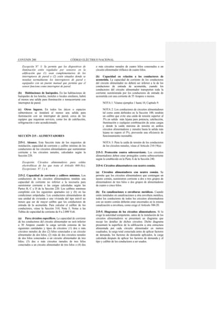 COVENIN 200 CÓDIGO ELÉCTRICO NACIONAL
Excepción Nº. 3: Se permite que los dispositivos de
iluminación estén regulados por sensores en la
edificación que (1) sean complementarios de los
interruptores de pared o (2) estén situados donde se
instalan normalmente los interruptores de pared y
equipados con un puente manual que permita que el
sensor funcione como interruptor de pared.
(b) Habitaciones de huéspedes. En las habitaciones de
huéspedes de los hoteles, moteles o locales similares, habrá
al menos una salida para iluminación o tomacorriente con
interruptor de pared.
(c) Otros lugares. En todos los áticos o espacios
subterráneos se instalará al menos una salida para
iluminación con un interruptor de pared, cerca de los
equipos que requieran servicio, como los de calefacción,
refrigeración o aire acondicionado.
SECCIÓN 215 - ALIMENTADORES
215-1. Alcance. Esta Sección trata de los requisitos de
instalación, capacidad de corriente y calibre mínimo de los
conductores de los circuitos alimentadores que suministran
corriente a los circuitos ramales, calculados según la
Sección 220.
Excepción: Circuitos alimentadores para celdas
electrolíticas de los que trata el Artículo 668-3(c),
Excepciones Nº. 1 y 4.
215-2. Capacidad de corriente y calibres mínimos. Los
conductores de los circuitos alimentadores tendrán una
capacidad de corriente no inferior a la necesaria para
suministrar corriente a las cargas calculadas según las
Partes B, C y D de la Sección 220. Los calibres mínimos
cumplirán con los siguientes apartados (a) y (b) en las
condiciones estipuladas. Los conductores alimentadores de
una unidad de vivienda o una vivienda del tipo móvil no
tienen que ser de mayor calibre que los conductores de
entrada de la acometida. Para calcular el calibre de los
conductores, véase la Sección 310, Nota 3, Notas a las
Tablas de capacidad de corriente de 0 a 2.000 Volt.
(a) Para circuitos específicos. La capacidad de corriente
de los conductores del circuito alimentador no será inferior
a 30 Ampere cuando la carga servida consista de las
siguientes cantidades y tipos de circuitos: (1) dos o más
circuitos ramales de dos (2) hilos conectados a un circuito
alimentador de dos hilos; (2) más de dos circuitos ramales
de dos hilos conectados a un circuito alimentador de tres
hilos; (3) dos o más circuitos ramales de tres hilos
conectados a un circuito alimentador de tres hilos o (4) dos
o más circuitos ramales de cuatro hilos conectados a un
circuito alimentador trifásico de cuatro hilos.
(b) Capacidad en relación a los conductores de
acometida. La capacidad de corriente de los conductores
del circuito alimentador no deberá ser inferior a la de los
conductores de entrada de acometida, cuando los
conductores del circuito alimentador transporten toda la
corriente suministrada por los conductores de entrada de
acometida con una corriente de 55 Ampere o menos.
NOTA 1: Véanse ejemplos 1 hasta 10, Capítulo 9.
NOTA 2: Los conductores de circuitos alimentadores
tal como están definidos en la Sección 100, tendrán
un calibre que evite una caída de tensión superior al
3% en salida más lejana para potencia, calefacción,
iluminación o cualquier combinación de estas cargas
y donde la caída máxima de tensión en ambos
circuitos alimentadores y ramales hasta la salida más
lejana no supere el 5%, proveerán una eficiencia de
funcionamiento razonable.
NOTA 3: Para la caída de tensión de los conductores
de los circuitos ramales, véase el Artículo 210-19(a)
215-3. Protección contra sobrecorriente. Los circuitos
alimentadores deben estar protegidos contra sobrecorriente
según lo establecido en la Parte A de la Sección 240.
215-4. Circuitos alimentadores con neutro común.
(a) Circuitos alimentadores con neutro común. Se
permite que los circuitos alimentadores que contengan un
neutro común, suministren corriente a dos o tres grupos de
alimentadores de tres hilos o dos grupos de alimentadores
de cuatro o cinco hilos.
(b) En canalizaciones o envolturas metálicas. Cuando
estén instalados en canalizaciones u otra envoltura metálica,
todos los conductores de todos los circuitos alimentadores
con un neutro común deberán estar encerrados en la misma
canalización u envoltura, como exige el Artículo 300-20.
215-5. Diagramas de los circuitos alimentadores. Si lo
exige la autoridad competente, antes de la instalación de los
circuitos alimentadores se presentará un diagrama que
recoja los detalles de dichos circuitos. Dicho diagrama
presentará la superficie de la edificación u otra estructura
alimentada por cada circuito alimentador en metros
cuadrados, la carga total conectada antes de aplicar factores
de demanda, los factores de demanda aplicados, la carga
calculada después de aplicar los factores de demanda y el
tipo y calibre de los conductores a ser usados.
 