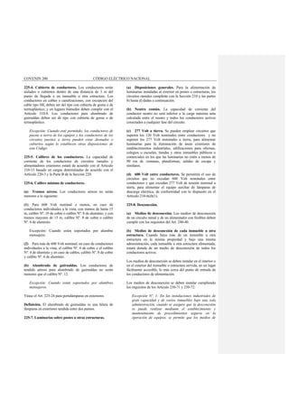 COVENIN 200 CÓDIGO ELÉCTRICO NACIONAL
225-4. Cubierta de conductores. Los conductores serán
aislados o cubiertos dentro de una distancia de 3 m del
punto de llegada a un inmueble u otra estructura. Los
conductores en cables o canalizaciones, con excepción del
cable tipo MI, deben ser del tipo con cubierta de goma o de
termoplástico; y en lugares húmedos deben cumplir con el
Artículo 310-8. Los conductores para alumbrado de
guirnaldas deben ser de tipo con cubierta de goma o de
termoplástico.
Excepción: Cuando esté permitido, los conductores de
puesta a tierra de los equipos y los conductores de los
circuitos puestos a tierra pueden estar desnudos o
cubiertos según lo establecen otras disposiciones de
este Código.
225-5. Calibres de los conductores. La capacidad de
corriente de los conductores de circuitos ramales y
alimentadores exteriores estará de acuerdo con el Artículo
310-15 basado en cargas determinadas de acuerdo con el
Artículo 220-3 y la Parte B de la Sección 220.
225-6. Calibre mínimo de conductores.
(a) Tramos aéreos. Los conductores aéreos no serán
menores a lo siguiente:
(1) Para 600 Volt nominal o menos, en caso de
conductores individuales a la vista, con tramos de hasta 15
m, calibre Nº. 10 de cobre o calibre Nº. 8 de aluminio; y con
tramos mayores de 15 m, calibre Nº. 8 de cobre o calibre
Nº. 6 de aluminio.
Excepción: Cuando estén soportados por alambre
mensajero.
(2) Para más de 600 Volt nominal, en caso de conductores
individuales a la vista, el calibre Nº. 6 de cobre o el calibre
Nº. 4 de aluminio y en caso de cables, calibre Nº. 8 de cobre
y calibre Nº. 6 de aluminio.
(b) Alumbrado de guirnaldas. Los conductores de
tendido aéreos para alumbrado de guirnaldas no serán
menores que el calibre Nº. 12.
Excepción: Cuando están soportados por alambres
mensajeros.
Véase el Art. 225-24 para portalámparas en exteriores.
Definición. El alumbrado de guirnaldas es una hilera de
lámparas en exteriores tendida entre dos puntos.
225-7. Luminarias sobre postes u otras estructuras.
(a) Disposiciones generales. Para la alimentación de
luminarias instaladas al exterior en postes o estructuras, los
circuitos ramales cumplirán con la Sección 210 y las partes
b) hasta d) dadas a continuación.
(b) Neutro común. La capacidad de corriente del
conductor neutro no será inferior a la carga máxima neta
calculada entre el neutro y todos los conductores activos
conectados a cualquier fase del circuito.
(c) 277 Volt a tierra. Se pueden emplear circuitos que
superen los 120 Volt nominales entre conductores y no
superen los 277 Volt nominales a tierra, para alimentar
luminarias para la iluminación de áreas exteriores de
establecimientos industriales, edificaciones para oficinas,
colegios o escuelas, tiendas y otros inmuebles públicos o
comerciales en los que las luminarias no estén a menos de
90 cm de ventanas, plataformas, salidas de escape y
similares.
(d) 600 Volt entre conductores. Se permitirá el uso de
circuitos que no excedan 600 Volt nominales entre
conductores y que excedan 277 Volt de tensión nominal a
tierra, para alimentar el equipo auxiliar de lámparas de
descarga eléctrica, de conformidad con lo dispuesto en el
Artículo 210-6(d)(1).
225-8. Desconexión.
(a) Medios de desconexión. Los medios de desconexión
de un circuito ramal y de un alimentador con fusibles deben
cumplir con los requisitos del Art. 240-40.
(b) Medios de desconexión de cada inmueble u otra
estructura. Cuando haya más de un inmueble u otra
estructura en la misma propiedad y bajo una misma
administración, cada inmueble u otra estructura alimentada,
estará dotada de un medio de desconexión de todos los
conductores activos.
Los medios de desconexión se deben instalar en el interior o
en el exterior del inmueble o estructura servida, en un lugar
fácilmente accesible, lo más cerca del punto de entrada de
los conductores de alimentación.
Los medios de desconexión se deben instalar cumpliendo
los requisitos de los Artículo 230-71 y 230-72.
Excepción Nº. 1: En las instalaciones industriales de
gran capacidad y de varios inmuebles bajo una sola
administración, cuando se asegure que la desconexión
se puede realizar mediante el establecimiento y
mantenimiento de procedimientos seguros en la
operación de equipos, se permite que los medios de
 