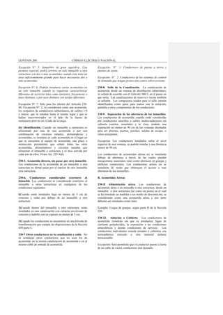COVENIN 200 CÓDIGO ELÉCTRICO NACIONAL
Excepción Nº. 5: Inmuebles de gran superficie. Con
permiso especial, podrá servirse un solo inmueble u otra
estructura con dos o más acometidas cuando éste tiene un
área suficientemente grande para hacer necesarias dos o
más acometidas.
Excepción Nº. 6: Podrán instalarse varias acometidas en
un solo inmueble cuando se requieran características
diferentes de servicios tales como tensiones, frecuencias o
fases distintas, o por usos distintos con tarifas diferentes.
Excepción Nº. 7: Sólo para los efectos del Artículo 230-
40, Excepción Nº. 2, se considerará como una acometida,
los conjuntos de conductores subterráneos, de calibre 1/0
y mayor, que se instalan hasta el mismo lugar y que se
hallan interconectados en el lado de la fuente de
suministro pero no en el lado de la carga.
(b) Identificación. Cuando un inmueble u estructura es
alimentado por más de una acometida o por una
combinación de circuitos ramales, alimentadores y
acometidas, se instalara en cada acometida en el lugar en
que se encuentra el equipo de acometida, una placa o
instrucción permanente que señale todas las otras
acometidas, alimentadores y circuitos ramales que
alimentan el inmueble o estructura y el área servida por
cada uno de ellos. Véase Art. 225-8(d).
230-3. Acometida directa, sin pasar por otro inmueble.
Los conductores de la acometida de un inmueble u otra
estructura no deben pasar por el interior de otro inmueble
otra estructura.
230-6. Conductores considerados exteriores al
inmueble. Los conductores se considerarán exteriores al
inmueble u otras estructuras en cualquiera de las
condiciones siguientes:
l)Cuando están instalados bajo no menos de 5 cm de
concreto y están por debajo de un inmueble u otra
estructura.
2)Cuando dentro del inmueble u otra estructura, están
instalados en una canalización con cubierta envolvente de
concreto o ladrillo con un espesor no menor de 5 cm.
3)Cuando los conductores se encuentren en una bóveda de
transformación que cumpla las disposiciones de la Sección
450 parte C.
230-7 Otros conductores en la canalización o cable. No
se instalarán otros conductores que no sean los de
acometida, en la misma canalización de acometida o en el
mismo cable de entrada de acometida.
Excepción Nº 1: Conductores de puesta a tierra y
puentes de unión.
Excepción Nº. 2: Conductores de los sistemas de control
de demanda que tengan protección contra sobrecorriente.
230-8. Sello de la Canalización. La canalización de
acometida desde un sistema de distribución subterráneo,
se sellará de acuerdo con el Artículo 300-5, en el punto en
que entra. Las canalizaciones de reserva o vacías también
se sellarán. Los compuestos usados para el sello estarán
identificadas como aptos para usarse con la aislación,
pantalla u otros componentes de los conductores.
230-9. Separación de las aberturas de los inmuebles.
Los conductores de acometida, cuando están constituidas
por conductores sencillos o cables multiconductores sin
cubierta exterior, instalados a la vista, tendrán una
separación no menor de 90 cm de las ventanas diseñadas
para ser abiertas, puertas, porches, salidas de escape, o
sitios semejantes.
Excepción. Los conductores instalados sobre el nivel
superior de una ventana, se podrán instalar a una distancia
menor de 90 cm.
Los conductores de acometidas aéreas no se instalarán
debajo de aberturas a través de las cuales puedan
transportarse materiales, tales como aberturas en granjas y
edificios comerciales. Los conductores aéreos no se
instalarán de modo que obstruyan el acceso a esas
aberturas de los inmuebles.
B. Acometidas Aéreas
230-2l Alimentación aérea. Los conductores de
acometida aérea a un inmueble u otra estructura, desde un
inmueble u otra estructura (tal como un poste) en el cual
se ha instalado un medidor o un medio de desconexión, se
considerarán como una acometida aérea y por tanto
deberán ser instalados como tales.
Ejemplo: Cargas de granjas, según parte D de la Sección
220.
230-22. Aislación o Cubierta. Los conductores de
acometida resistirán sin que se produzcan fugas de
corriente perjudiciales, la exposición a las condiciones
atmosféricas y demás condiciones de servicio. Los
conductores individuales estarán aislados o cubiertos con
termoplástico extruido u otro material aislante
termoestable.
Excepción: Será permitido que el conductor puesto a tierra
de un cable de varios conductores esté desnudo.
 