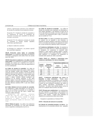 COVENIN 200 CÓDIGO ELÉCTRICO NACIONAL
exterior y regresan para conectarse a los conductores
de entrada de acometida de una instalación existente.
Excepción Nº 5: Cuando la entrada de acometida es
un canalización de barras, se permitirán las
conexiones necesarias para ensamblar las diferentes
secciones y accesorios.
Excepción Nº 6: En conductores existentes de entrada
de acometida se permite instalar empalmes
subterráneos aprobados para:
a) Reparar conductores existentes.
b) Prolongar los conductores, con permiso especial
de la autoridad competente.
230-49. Protección contra daños en acometidas
subterráneas. Los conductores subterráneos de entrada de
acometidas se protegerán contra daños físicos de acuerdo
con el Art. 300-5.
230-50. Protección de conductores y de cables a la vista
contra daños. Los conductores de entrada de acometidas
instalados por encima de la superficie de la tierra se
protegerán contra daños físicos como está especificado en
a) o b) a continuación:
(a) Cables de entrada de acometida. Los cables de
entrada de acometida cuando estén sujetos a daños físicos,
como por ejemplo, cuando están instalados en lugares
expuestos cerca de aceras, pasadizos, vías de tránsito o de
lugares de descargas de materiales o cuando puedan entrar
en contacto con toldos, persianas, avisos que puedan
oscilar u objetos similares deberán protegerse por
cualquiera de las maneras siguientes: l) por tubos
metálicos rígidos; 2) por tubos metálicos intermedios; 3)
por tubos rígidos no metálicos adecuados para el lugar; 4)
por tubos eléctricos metálicos EMT; 5) por otros medios
aprobados.
(b) Cables distintos de los de entrada de acometida.
Los conductores y cables individuales a la vista que no
sean los de la entrada de acometida, no se instalarán a
menos de 3,0 m del nivel del suelo o donde estén
expuestos a daños materiales.
Excepción: Se permite instalar
cables del tipo MI y MC a menos de 3,0
m del nivel del suelo cuando no estén
expuestos a daños físicos o cuando
estén protegidos según el Artículo 300-
5(d).
230-51. Medios de soporte. Los cables o los conductores
individuales de acometidas a la vista serán soportados
como se especifica a continuación en a), b) o c).
(a) Cables de entrada de acometida. Los cables de
entrada de acometida serán soportados con abrazaderas y
otros medios aprobados, a una distancia no mayor de 30
cm de cada cabezote de entrada, curva tipo cuello de cisne
o conexión a una canalización (tubo o caja) y a intervalos
que no excedan los 75 cm.
(b) Otros cables. Los cables no aprobados para instalarse
en contacto con un inmueble u otra estructura, se
montarán en soportes aislantes a intervalos no mayores de
4,55 m y de manera de mantener una separación no menor
de 5 cm por encima de la superficie sobre la cual pasan.
(c) Conductores individuales a la vista. Se instalarán de
acuerdo con la Tabla 230-51 (c). Donde estén expuestos a
la intemperie, los conductores se montarán sobre
aisladores o sobre soportes aislantes fijados a perchas,
soportes angulares u otros medios adecuados. Cuando no
estén expuestos a la intemperie, los conductores se
montarán sobre soportes de vidrio o porcelana.
TABLA 230-51 (c) Soportes y separaciones para
conductores individuales a la vista en acometidas
Separaciones mínimas cm
Tensión
máxima
V
Distancia
máxima entre
soporte
m
Entre
conductores
A la
superficie
600 2,75 15 5
600 4,55 30 5
300 1,35 7,5 5
600* 1,35* 6,5* 2,6*
230-52. Conductores individuales que entran en
inmuebles u otras estructuras. Donde entren
conductores individuales a un inmueble u otra estructura,
deben hacerlo a través de boquillas de techo o a través de
la pared con una inclinación ascendente, por medio de
tubos aislados individuales, incombustibles y no
absorbentes. En ambos casos deberán dejarse curvas de
goteo en el conductor antes de entrar a los tubos.
230-53. Drenaje para canalizaciones. Las canalizaciones
que estén expuestas a la intemperie y que contienen los
conductores de la acometida deben ser herméticas a la
lluvia y tener drenaje. Cuando están embutidas en
albañilería las canalizaciones deben tener drenaje.
Excepción: Lo permitido en el Artículo 350-5.
230-54. Ubicación del cabezote de acometida.
(a) Cabezote de acometida hermético a la lluvia. Las
canalizaciones de la acometidas deberán estar equipadas
 