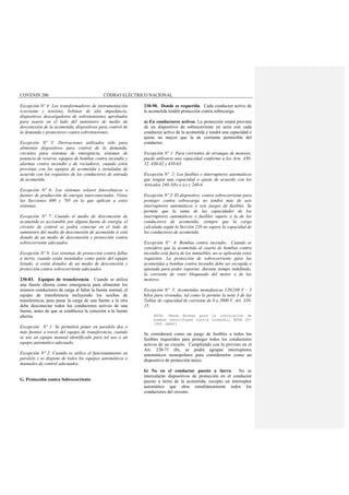 COVENIN 200 CÓDIGO ELÉCTRICO NACIONAL
Excepción Nº 4: Los transformadores de instrumentación
(corriente y tensión), bobinas de alta impedancia,
dispositivos descargadores de sobretensiones aprobados
para usarse en el lado del suministro de medio de
desconexión de la acometida, dispositivos para control de
la demanda y protectores contra sobretensiones.
Excepción Nº 5: Derivaciones utilizados sólo para
alimentar dispositivos para control de la demanda,
circuitos para sistemas de emergencia, sistemas de
potencia de reserva, equipos de bombas contra incendio y
alarmas contra incendio y de rociadores, cuando estén
provistas con los equipos de acometida e instaladas de
acuerdo con los requisitos de los conductores de entrada
de acometida.
Excepción Nº 6: Los sistemas solares fotovoltaicos o
fuentes de producción de energía interconectadas. Véase
las Secciones 690 y 705 en lo que aplican a estos
sistemas.
Excepción Nº 7: Cuando el medio de desconexión de
acometida es accionable por alguna fuente de energía, el
circuito de control se podrá conectar en el lado de
suministro del medio de desconexión de acometida si está
dotado de un medio de desconexión y protección contra
sobrecorriente adecuados.
Excepción Nº 8: Los sistemas de protección contra fallas
a tierra, cuando están instalados como parte del equipo
listado, si están dotados de un medio de desconexión y
protección contra sobrecorriente adecuados.
230-83. Equipos de transferencia. Cuando se utiliza
una fuente alterna como emergencia para alimentar los
mismos conductores de carga al faltar la fuente normal, el
equipo de transferencia incluyendo los suiches de
transferencia, para pasar la carga de una fuente a la otra
debe desconectar todos los conductores activos de una
fuente, antes de que se establezca la conexión a la fuente
alterna.
Excepción Nº 1: Se permitirá poner en paralelo dos o
más fuentes a través del equipo de transferencia, cuando
se use un equipo manual identificado para tal uso o un
equipo automático adecuado.
Excepción Nº 2: Cuando se utilice el funcionamiento en
paralelo y se dispone de todos los equipos automáticos o
manuales de control adecuados.
G. Protección contra Sobrecorriente
230-90. Donde es requerida. Cada conductor activo de
la acometida tendrá protección contra sobrecarga.
a) En conductores activos. La protección estará provista
de un dispositivo de sobrecorriente en serie con cada
conductor activo de la acometida y tendrá una capacidad o
ajuste no mayor que la de corriente permisible del
conductor.
Excepción Nº 1: Para corrientes de arranque de motores,
puede utilizarse una capacidad conforme a los Arts. 430-
52, 430-62 y 430-63.
Excepción Nº 2: Los fusibles e interruptores automáticos
que tengan una capacidad o ajuste de acuerdo con los
Artículos 240-3(b) o (c) y 240-6.
Excepción Nº 3: El dispositivo contra sobrecorriente para
proteger contra sobrecarga no tendrá más de seis
interruptores automáticos o seis juegos de fusibles. Se
permite que la suma de las capacidades de los
interruptores automáticos o fusibles supere a la de los
conductores de acometida, siempre que la carga
calculada según la Sección 220 no supere la capacidad de
los conductores de acometida.
Excepción Nº 4: Bombas contra incendio. Cuando se
considera que la acometida al cuarto de bombas contra
incendio está fuera de los inmuebles, no se aplicarán estos
requisitos. La protección de sobrecorriente para las
acometidas a bombas contra incendio debe ser escogida o
ajustada para poder soportar, durante tiempo indefinido,
la corriente de rotor bloqueado del motor o de los
motores.
Excepción Nº 5: Acometidas monofasicas 120/240 V – 3
hilos para viviendas, tal como lo permite la nota 3 de las
Tablas de capacidad de corriente de 0 a 2000 V. Art. 310-
15.
NOTA: Véase Normas para la instalación de
bombas centrifugas contra incendio, NFPA 20-
1993 (ANSI)
Se considerará como un juego de fusibles a todos los
fusibles requeridos para proteger todos los conductores
activos de un circuito. Cumpliendo con lo previsto en el
Art. 230-71 (b), se podrá agrupar interruptores
automáticos monopolares para considerarlos como un
dispositivo de protección único.
b) No en el conductor puesto a tierra. No se
intercalarán dispositivos de protección en el conductor
puesto a tierra de la acometida, excepto un interruptor
automático que abra simultáneamente todos los
conductores del circuito.
 
