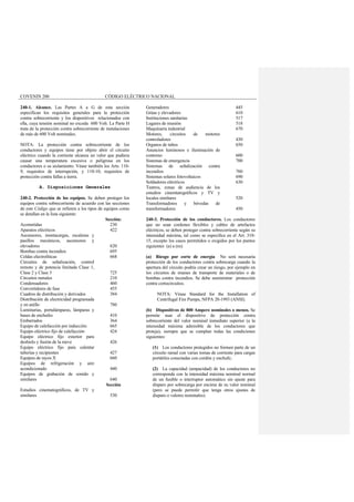 COVENIN 200 CÓDIGO ELÉCTRICO NACIONAL
240-1. Alcance. Las Partes A a G de esta sección
especifican los requisitos generales para la protección
contra sobrecorriente y los dispositivos relacionados con
ella, cuya tensión nominal no exceda 600 Volt. La Parte H
trata de la protección contra sobrecorriente de instalaciones
de más de 600 Volt nominales.
NOTA: La protección contra sobrecorriente de los
conductores y equipos tiene por objeto abrir el circuito
eléctrico cuando la corriente alcanza un valor que pudiera
causar una temperatura excesiva o peligrosa en los
conductores o su aislamiento. Véase también los Arts. 110-
9, requisitos de interrupción, y 110-10, requisitos de
protección contra fallas a tierra.
A. Disposiciones Generales
240-2. Protección de los equipos. Se deben proteger los
equipos contra sobrecorriente de acuerdo con las secciones
de este Código que se refieren a los tipos de equipos como
se detallan en la lista siguiente:
Sección:
Acometidas 230
Aparatos eléctricos 422
Ascensores, montacargas, escaleras y
pasillos mecánicos, ascensores y
elevadores 620
Bombas contra incendios 695
Celdas electrolíticas 668
Circuitos de señalización, control
remoto y de potencia limitada Clase 1,
Clase 2 y Clase 3 725
Circuitos ramales 210
Condensadores
Convertidores de fase
460
455
Cuadros de distribución y derivados 384
Distribución de electricidad programada
y en anillo 780
Luminarias, portalámparas, lámparas y
bases de enchufes 410
Embarrados
Equipo de calefacción por inducción
Equipo eléctrico fijo de calefacción
Equipo eléctrico fijo exterior para
deshielo y fusión de la nieve
364
665
424
426
Equipo eléctrico fijo para calentar
tuberías y recipientes 427
Equipos de rayos X 660
Equipos de refrigeración y aire
acondicionado 440
Equipos de grabación de sonido y
similares 640
Estudios cinematográficos, de TV y
similares
Sección
530
Generadores 445
Grúas y elevadores 610
Instituciones sanitarias 517
Lugares de reunión 518
Maquinaria industrial 670
Motores, circuitos de motores
controladores 430
Organos de tubos 650
Anuncios luminosos e iluminación de
contorno 600
Sistemas de emergencia 700
Sistemas de señalización contra
incendios 760
Sistemas solares fotovoltaicos 690
Soldadores eléctricos 630
Teatros, zonas de audiencia de los
estudios cinemtatográficos y TV y
locales similares 520
Transformadores y bóvedas de
transformadores 450
240-3. Protección de los conductores. Los conductores
que no sean cordones flexibles y cables de artefactos
eléctricos, se deben proteger contra sobrecorriente según su
intensidad máxima, tal como se especifica en el Art. 310-
15, excepto los casos permitidos o exigidos por los puntos
siguientes (a) a (m):
(a) Riesgo por corte de energía No será necesaria
protección de los conductores contra sobrecarga cuando la
apertura del circuito podría crear un riesgo, por ejemplo en
los circuitos de imanes de transporte de materiales o de
bombas contra incendios. Se debe suministrar protección
contra cortocircuitos.
NOTA: Véase Standard for the Installation of
Centrifugal Fire Pumps, NFPA 20-1993 (ANSI).
(b) Dispositivos de 800 Ampere nominales o menos. Se
permite usar el dispositivo de protección contra
sobrecorriente del valor nominal inmediato superior (a la
intensidad máxima admisible de los conductores que
proteja), siempre que se cumplan todas las condiciones
siguientes:
(1) Los conductores protegidos no formen parte de un
circuito ramal con varias tomas de corriente para cargas
portátiles conectadas con cordón y enchufe;
(2) La capacidad (ampacidad) de los conductores no
corresponda con la intensidad máxima nominal normal
de un fusible o interruptor automático sin ajuste para
disparo por sobrecarga por encima de su valor nominal
(pero se puede permitir que tenga otros ajustes de
disparo o valores nominales).
 