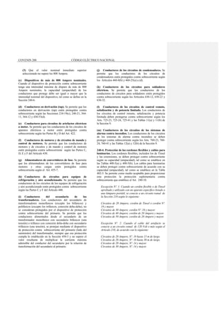 COVENIN 200 CÓDIGO ELÉCTRICO NACIONAL
(3) Que el valor nominal inmediato superior
seleccionado no supere los 800 Ampere.
(c) Dispositivos de más de 800 Ampere nominales.
Cuando el dispositivo de protección contra sobrecorriente
tenga una intensidad máxima de disparo de más de 800
Ampere nominales, la capacidad (ampacidad) de los
conductores que protege debe ser igual o mayor que la
intensidad nominal del dispositivo, tal como se define en la
Sección 240-6.
(d) Conductores en derivación (tap). Se permite que los
conductores en derivación (tap) estén protegidos contra
sobrecorriente según las Secciones 210-19(c), 240-21, 364-
11, 364-12 y 430-53(d).
(e) Conductores para circuitos de artefactos eléctricos
a motor. Se permite que los conductores de los circuitos de
aparatos eléctricos a motor estén protegidos contra
sobrecorriente según las Partes B y D del Art. 422.
(f) Conductores de motores y de circuitos de mando y
control de motores. Se permite que los conductores de
motores y de circuitos y de mando y control de motores
estén protegidos contra sobrecorriente según las Partes C,
D, E y F del Artículo 430.
(g) Alimentadores de convertidores de fase. Se permite
que los alimentadores de los convertidores de fase para
motores y otras cargas estén protegidos contra
sobrecorriente según el Art. 455-7.
(h) Conductores de circuitos para equipos de
refrigeración y aire acondicionado. Se permite que los
conductores de los circuitos de los equipos de refrigeración
y aire acondicionado estén protegidos contra sobrecorriente
según las Partes C y F del Artículo 440.
(i) Conductores del secundario de los
transformadores. Los conductores del secundario de
transformadores monofásicos (excepto los bifásicos) y
polifásicos (excepto los trifásicos, conexión delta-delta), no
se consideran protegidos por el dispositivo de protección
contra sobrecorriente del primario. Se permite que los
conductores alimentados desde el secundario de un
transformador monofásico con secundario bifásicos (una
tensión) o trifásico con conexión delta-delta con secundario
trifásicos (una tensión), se protejan mediante el dispositivo
de protección contra sobrecorriente del primario (lado del
suministro) del transformador, siempre que esa protección
cumpla lo establecido en la Sección 450-3 y no supere el
valor resultante de multiplicar la corriente máxima
admisible del conductor del secundario por la relación de
transformación del secundario al primario.
(j) Conductores de los circuitos de condensadores. Se
permite que los conductores de los circuitos de
condensadores estén protegidos contra sobrecorriente según
los Artículos 460-8(b) y 460-25(a) a (d).
(k) Conductores de los circuitos para soldadores
eléctricos. Se permite que los conductores de los
conductores de circuitos para soldadores estén protegidos
contra sobrecorriente según los Artículos 630-12, 630-22 y
630-32.
(l) Conductores de los circuitos de control remoto,
señalización y de potencia limitada. Los conductores de
los circuitos de control remoto, señalización y potencia
limitada deben protegerse contra sobrecorriente según los
Arts. 725-23, 725-24, 725-41 y las Tablas 11(a) y 11(b) de
la Sección 9.
(m) Conductores de los circuitos de los sistemas de
alarma contra incendios. Los conductores de los circuitos
de los sistemas de alarma contra incendios se deben
proteger contra sobrecorriente según los Arts. 760-23, 760-
24, 760-41 y las Tablas 12(a) y 12(b) de la Sección 9.
240-4. Protección de los cordones flexibles y cables para
luminarias. Los cordones flexibles, incluidos los de Tinsel
y las extensiones, se deben proteger contra sobrecorriente
según su capacidad (ampacidad), tal como se establece en
las Tablas 400-5(a) y 400-5(b). Los cables para luminarias
se deben proteger contra sobrecorriente de acuerdo con su
capacidad (ampacidad), tal como se establece en la Tabla
402-5. Se permite como medio aceptable para proporcionar
esta protección la protección suplementaria contra
sobrecorriente que establece el Art. 240-10.
Excepción Nº. 1: Cuando un cordón flexible o de Tinsel
aprobado y utilizado con un aparato específico listado o
una lámpara portátil, se conecte a un circuito ramal de
la Sección 210 según lo siguiente:
Circuitos de 20 Ampere, cordón de Tinsel o cordón Nº.
18 y mayor.
Circuitos de 30 Ampere, cordón Nº. 16 y mayor.
Circuitos de 40 Ampere, cordón de 20 Ampere y mayor.
Circuitos de 50 Ampere, cordón de 20 Ampere y mayor.
Excepción Nº. 2: Cuando el cable del artefacto se
conecte a un circuito ramal de 120 Volt o más según el
Artículo 210, de acuerdo con lo siguiente:
Circuitos de 20 Ampere, Nº. 18 hasta 15 m de largo.
Circuitos de 20 Ampere, Nº. 16 hasta 30 m de largo.
Circuitos de 20 Ampere, Nº. 14 y mayor.
Circuitos de 30 Ampere, Nº. 14 y mayor.
 
