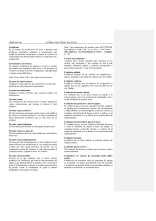 COVENIN 200 CÓDIGO ELÉCTRICO NACIONAL
Certificado:
Es el sistema de certificación de lotes o partidas para
productos, materiales, subpartes o componentes, que
expide la autoridad competente, a objeto de verificar su
conformidad con determinadas normas o condiciones pre-
establecidas.
Cerramiento o envolvente:
La carcaza o cubierta de los aparatos o la cerca o paredes
que rodean una instalación, para evitar a las personas un
contacto accidental con partes energizadas, o para proteger
el equipo contra daño físico.
Nota: Véase Tabla 430-91 para tipos de envolventes.
Circuito de control remoto:
Cualquier circuito eléctrico que controla otro circuito por
medio de un relé o dispositivo equivalente.
Circuito de señalización:
Cualquier Circuito eléctrico que energice equipos de
señalización.
Circuito ramal:
Los conductores del circuito entre el último dispositivo
contra sobrecorriente que protege el circuito y la(s)
salida(s).
Circuito ramal, artefacto:
Circuito ramal que suministra energía a una o más salidas a
las cuales se conectan artefactos y no tiene conectadas en
forma permanente luminarias que no sean parte de un
artefacto.
Circuito ramal, individual:
Circuito ramal que alimenta un sólo equipo de utilización.
Circuito ramal, uso general:
Circuito ramal que alimenta varias salidas para alumbrado y
otros usos.
Circuito ramal, multiconductor:
Circuito que está formado por dos o más conductores que
tienen diferencia de tensión entre sí y un conductor puesto
a tierra que tiene igual diferencia de tensión con los
conductores activos del circuito, el cual está conectado al
conductor neutro, o puesto a tierra, del sistema.
Circuito contra incendio:
Circuito en el que cualquier arco o efecto térmico
producido, en condiciones previstas de funcionamiento del
equipo o que deban producir la apertura, corto o conexión a
tierra de la instalación, no puede, en condiciones específicas
de prueba, iniciar la combustión de gases o vapores
inflamables o de mezclas aire-polvo.
Nota: Para condiciones de pruebas véase ELECTRICAL
EQUIPMENT FOR USE IN CLASS I, DIVISION 2
HAZARDOUS (CLASSIFIED)LOCATION, ANSI/ISA
S12.12.
Cocinas para empotrar:
Artefacto para cocinar, diseñado para montarse en un
mueble tipo mostrador y que consiste de una o más
hornillas, alambrado interno y controles incorporados o
para montar separados (Véase horno de pared).
Conductor aislado:
Conductor rodeado de un material de composición y
espesor aceptados como aislación eléctrica por este Código.
Conductor cubierto:
Conductor envuelto por un material de composición o
espesor que no son aceptados como aislación eléctrica por
este Código.
Conductor de puesta a tierra:
Un conductor que se usa para conectar un equipo o el
circuito puesto a tierra de un sistema de alambrado a uno o
varios electrodos de puesta a tierra.
Conductor de puesta tierra de los equipos:
El conductor que se usa para conectar las partes metálicas
de equipos que no transportan corriente, las canalizaciones
u otras cubiertas, al conductor puesto a tierra del sistema, al
conductor del electrodo de puesta a tierra, o ambos; en el
equipo de acometida o en la fuente de un sistema derivado
separadamente.
Conductor del electrodo de puesta a tierra:
El conductor que se usa para conectar el electrodo de puesta
a tierra al conductor de puesta a tierra del equipo, al
conductor puesto a tierra del circuito o a ambos, en el
equipo de acometida o en la fuente de un sistema derivado
separadamente.
Conductor desnudo:
Conductor que no tiene cubierta ni aislación eléctrica de
ninguna especie.
Conductor puesto a tierra:
Un conductor del sistema o circuito que está puesto a tierra
intencionalmente.
Conductores de entrada de acometida desde cables
aéreos:
Conductores de acometida entre los terminales del equipo
de acometida y un punto, generalmente fuera del inmueble
y alejado de sus paredes, donde está conectado mediante un
empalme o derivación a la acometida aérea.
 