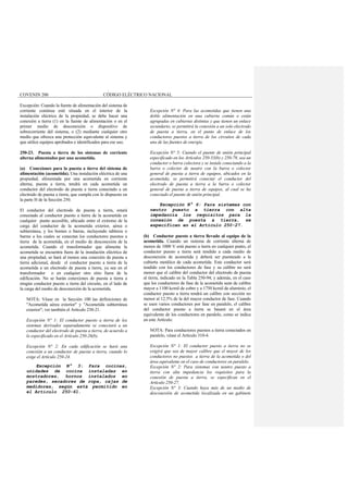 COVENIN 200 CÓDIGO ELÉCTRICO NACIONAL
Excepción: Cuando la fuente de alimentación del sistema de
corriente continua esté situada en el interior de la
instalación eléctrica de la propiedad, se debe hacer una
conexión a tierra (1) en la fuente de alimentación o en el
primer medio de desconexión o dispositivo de
sobrecorriente del sistema, o (2) mediante cualquier otro
medio que ofrezca una protección equivalente al sistema y
que utilice equipos aprobados e identificados para ese uso.
250-23. Puesta a tierra de los sistemas de corriente
alterna alimentados por una acometida.
(a) Conexiones para la puesta a tierra del sistema de
alimentación (acometida). Una instalación eléctrica de una
propiedad, alimentada por una acometida en corriente
alterna, puesta a tierra, tendrá en cada acometida un
conductor del electrodo de puesta a tierra conectado a un
electrodo de puesta a tierra, que cumpla con lo dispuesto en
la parte H de la Sección 250.
El conductor del electrodo de puesta a tierra, estará
conectado al conductor puesto a tierra de la acometida en
cualquier punto accesible, ubicado entre el extremo de la
carga del conductor de la acometida exterior, aérea o
subterránea, y los bornes o barras, incluyendo tableros o
barras a los cuales se conectan los conductores puestos a
tierra de la acometida, en el medio de desconexión de la
acometida. Cuando el transformador que alimenta la
acometida se encuentra fuera de la instalación eléctrica de
una propiedad, se hará al menos una conexión de puesta a
tierra adicional, desde el conductor puesto a tierra de la
acometida a un electrodo de puesta a tierra, ya sea en el
transformador o en cualquier otro sitio fuera de la
edificación. No se harán conexiones de puesta a tierra a
ningún conductor puesto a tierra del circuito, en el lado de
la carga del medio de desconexión de la acometida.
NOTA: Véase en la Sección 100 las definiciones de
"Acometida aérea exterior" y "Acometida subterránea
exterior"; ver también el Artículo 230-21.
Excepción N° 1: El conductor puesto a tierra de los
sistemas derivados separadamente se conectará a un
conductor del electrodo de puesta a tierra, de acuerdo a
lo especificado en el Artículo 250-26(b).
Excepción N° 2: En cada edificación se hará una
conexión a un conductor de puesta a tierra, cuando lo
exige el Artículo 250-24.
Excepción N° 3: Para cocinas,
unidades de cocina instaladas en
mostradores, hornos instalados en
paredes, secadores de ropa, cajas de
medidores, según está permitido en
el Artículo 250-61.
Excepción N° 4: Para las acometidas que tienen una
doble alimentación en una cubierta común o están
agrupadas en cubiertas distintas y que tienen un enlace
secundario, se permitirá la conexión a un solo electrodo
de puesta a tierra, en el punto de enlace de los
conductores puestos a tierra de los circuitos de cada
una de las fuentes de energía.
Excepción N° 5: Cuando el puente de unión principal
especificado en los Artículos 250-53(b) y 250-79, sea un
conductor o barra colectora y se instale conectando a la
barra o colector de neutro con la barra o colector
general de puesta a tierra de equipos, ubicados en la
acometida; se permitirá conectar el conductor del
electrodo de puesta a tierra a la barra o colector
general de puesta a tierra de equipos, al cual se ha
conectado el puente de unión principal.
Excepción N° 6: Para sistemas con
neutro puesto a tierra con alta
impedancia los requisitos para la
conexión de puesta a tierra, se
especifican en el Artículo 250-27.
(b) Conductor puesto a tierra llevado al equipo de la
acometida. Cuando un sistema de corriente alterna de
menos de 1000 V está puesto a tierra en cualquier punto, el
conductor puesto a tierra será tendido a cada medio de
desconexión de acometida y deberá ser puenteado a la
cubierta metálica de cada acometida. Este conductor será
tendido con los conductores de fase y su calibre no será
menor que el calibre del conductor del electrodo de puesta
al tierra, indicado en la Tabla 250-94; y además, en el caso
que los conductores de fase de la acometida sean de calibre
mayor a 1100 kcmil de cobre y a 1750 kcmil de aluminio, el
conductor puesto a tierra tendrá un calibre con sección no
menor al 12.5% de la del mayor conductor de fase. Cuando
se usen varios conductores por fase en paralelo, el calibre
del conductor puesto a tierra se basará en el área
equivalente de los conductores en paralelo, como se indica
en este Artículo.
NOTA: Para conductores puestos a tierra conectados en
paralelo, véase el Artículo 310-4.
Excepción N° 1: El conductor puesto a tierra no se
exigirá que sea de mayor calibre que el mayor de los
conductores no puestos a tierra de la acometida o del
área equivalente en el caso de conductores en paralelo.
Excepción N° 2: Para sistemas con neutro puesto a
tierra con alta impedancia los requisitos para la
conexión de puesta a tierra, se especifican en el
Artículo 250-27.
Excepción N° 3: Cuando haya más de un medio de
desconexión de acometida localizada en un gabinete
 