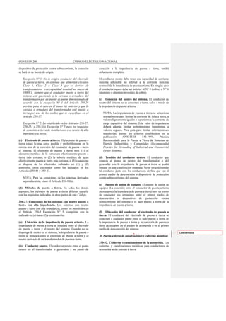 COVENIN 200 CÓDIGO ELÉCTRICO NACIONAL
dispositivo de protección contra sobrecorriente, la conexión
se hará en su fuente de origen.
Excepción N° 1: No se exigirá conductor del electrodo
de puesta a tierra, en sistemas que alimentan circuitos
Clase 1, Clase 2 o Clase 3 que se deriven de
transformadores con capacidad nominal no mayor de
1000VA, siempre que el conductor puesto a tierra del
sistema esté puenteado a la carcaza o armadura del
transformador por un puente de unión dimensionado de
acuerdo con la excepción N° 1 del Artículo 250-26
prevista para el caso en el punto (a) anterior y que la
carcaza o armadura del transformador esté puesta a
tierra por uno de los medios que se especifican en el
Artículo 250-57.
Excepción N° 2: Lo establecido en los Artículos 250-27,
250-153 y 250-5(b) Excepción N° 5 para los requisitos
de conexión a tierra de instalaciones con neutro de alta
impedancia a tierra.
(c) Electrodo de puesta a tierra. El electrodo de puesta a
tierra estará lo mas cerca posible y preferiblemente en la
misma área de la conexión del conductor de puesta a tierra
al sistema. El electrodo de puesta a tierra será: (1) el
elemento metálico de la estructura efectivamente puesto a
tierra más cercano, o (2) la tubería metálica de agua
efectivamente puesta a tierra más cercana, o (3) cuando no
se dispone de los electrodos indicados en (1) y (2)
anteriores, otros electrodos como los indicados en los
Artículos 250-81 y 250-83.
NOTA: Para las conexiones de los sistemas derivados
separadamente, véase el Artículo 250-80(a).
(d) Métodos de puesta a tierra. En todos los demás
aspectos, los métodos de puesta a tierra deberán cumplir
con los requisitos indicados en otras partes de este Código.
250-27. Conexiones de los sistemas con neutro puesto a
tierra con alta impedancia. Los sistemas con neutro
puesto a tierra con alta impedancia, como los permitidos en
el Artículo 250-5 Excepción N° 5, cumplirán con lo
indicado en (a) hasta (f) a continuación:
(a) Ubicación de la impedancia de puesta a tierra. La
impedancia de puesta a tierra se instalará entre el electrodo
de puesta a tierra y el neutro del sistema. Cuando no se
disponga de neutro en el sistema, la impedancia de puesta a
tierra se instalará entre el electrodo de puesta a tierra y el
neutro derivado de un transformador de puesta a tierra.
(b) Conductor neutro. El conductor neutro entre el punto
neutro en el transformador o generador y su punto de
conexión a la impedancia de puesta a tierra, tendrá
aislamiento completo.
El conductor neutro debe tener una capacidad de corriente
máxima admisible no inferior a la corriente máxima
nominal de la impedancia de puesta a tierra. En ningún caso
el conductor neutro debe ser inferior al N° 8 (cobre) o N° 6
(aluminio o aluminio revestido de cobre).
(c) Conexión del neutro del sistema. El conductor de
neutro del sistema no se conectará a tierra, salvo a través de
la impedancia de puesta a tierra.
NOTA: La impedancia de puesta a tierra se selecciona
normalmente para limitar la corriente de falla a tierra, a
valores ligeramente iguales o superiores a la corriente de
carga capacitiva del sistema. Este valor de impedancia
deberá además limitar sobretensiones transitorias, a
valores seguros. Para guía para limitar sobretensiones
transitorias, úsense los criterios establecidos en la
publicación ANSI/IEEE 142-1991, Práctica
Recomendada para la Puesta a Tierra de Sistemas de
Energía Industriales y Comerciales (Recommended
Practice for Grounding of Industrial and Commercial
Power Systems),
(d) Tendido del conductor neutro. El conductor que
conecta el punto de neutro del transformador o del
generador con la impedancia de puesta a tierra se podrá
instalar en una canalización separada. No se exigirá instalar
tal conductor junto con los conductores de fase que van al
primer medio de desconexión o dispositivo de protección
contra sobrecorrientes del sistema.
(e) Puente de unión de equipos. El puente de unión de
equipos (La conexión entre el conductor de puesta a tierra
de equipos y la impedancia de puesta a tierra) será un tramo
de conductor sin empalmes entre el primer medio de
desconexión o dispositivo de protección contra
sobrecorriente del sistema y el lado puesto a tierra de la
impedancia de puesta a tierra.
(f) Ubicación del conductor al electrodo de puesta a
tierra. El conductor del electrodo de puesta a tierra se
conectará a cualquier punto entre el lado puesto a tierra de
la impedancia de puesta a tierra y la conexión de puesta a
tierra de equipos, en el equipo de acometida o en el primer
medio de desconexión del sistema.
D. Puesta a tierra de canalizaciones y cubiertas metálicas
250-32. Cubiertas y canalizaciones de la acometida. Las
cubiertas y canalizaciones metálicas para conductores de
acometida serán puestas a tierra.
Con formato
 