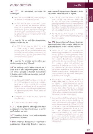 Art. 276
109
CÓDIGO ELEITORAL
Lein°4.737,de15dejulhode1965
Código
Eleitoral
Art. 275. São admissíveis embargos de
declaração:
ƒƒ Res.-TSEn°22.254/2006:nãocabemembargos
de declaração em sede de consulta.
ƒƒ Ac.-TSE, de 10.4.2007, no REspe n° 25.030:
“Deixar o acórdão, em embargos declara-
tórios, de se pronunciar sobre alegação de
contradição, quando aguarda manifestação
dodominuslitisacercadainstauração,ounão,
da ação penal, não caracteriza insuficiência de
fundamentação”.
I – quando há no acórdão obscuridade,
dúvida ou contradição;
99 Ac.-TSE, de 14.9.2006, no RO n° 912 e, de
27.2.2007, no Ag n° 6.462: cabimento de
embargos de declaração tão somente nas
hipóteses de obscuridade, contradição ou
omissão, pois a dúvida apresenta caráter
eminentemente subjetivo.
II – quando for omitido ponto sobre que
devia pronunciar-se o Tribunal.
§ 1° Os embargos serão opostos dentro em 3
(três) dias da data da publicação do acórdão,
em petição dirigida ao Relator, na qual será
indicado o ponto obscuro, duvidoso, contradi-
tório ou omisso.
ƒƒ Ac.-TSE, de 27.11.2007, no REspe n° 26.904; de
20.11.2007, no REspe n° 26.281 e, de 19.6.2007,
no REspe n° 28.209: prazo de 24 horas para
oposição de embargos de declaração con-
tra acórdão de Tribunal Regional em sede
de representação fundada no art. 96 da Lei
n° 9.504/1997.
ƒƒ V. segunda nota ao § 4° do art. 41-A da Lei
n° 9.504/1997.
99 V. nota ao art. 275, I, deste código.
§ 2° O Relator porá os embargos em Mesa
para julgamento, na primeira sessão seguinte
proferindo o seu voto.
§ 3° Vencido o Relator, outro será designado
para lavrar o acórdão.
§ 4° Os embargos de declaração suspendem o
prazo para a interposição de outros recursos,
salvo se manifestamente protelatórios e assim
declarados na decisão que os rejeitar.
ƒƒ Ac-TSE, de 23.6.2009, no Ag n° 8.407; de
12.8.2008, nos ED-ED-REspe n° 26.062 e, de
6.3.2007, no Ag n° 5.902: os embargos de
declaração protelatórios não interrompem o
prazo para a interposição de outros recursos
e sujeitam o embargante à multa prevista no
art. 538, parágrafo único, do CPC.
99 Ac.-TSE, de 15.3.2011, no AgR-AI n° 369422;
Ac.-TSEnos
12.071/1994e714/1999:ahipótese
é de interrupção.
Art. 276. As decisões dos Tribunais Regionais
são terminativas, salvo os casos seguintes em
que cabe recurso para o Tribunal Superior:
ƒƒ CF/88, art. 121, § 4°: “Das decisões dos
tribunais regionais eleitorais somente caberá
recurso quando: I – forem proferidas contra
disposição expressa desta Constituição ou de
lei; II – ocorrer divergência na interpretação
de lei entre dois ou mais tribunais eleitorais;
III – versarem sobre inelegibilidade ou
expedição de diplomas nas eleições federais
ou estaduais; IV – anularem diplomas ou
decretarem a perda de mandatos eletivos
federais ou estaduais; V – denegarem habeas
corpus, mandado de segurança, habeas data
ou mandado de injunção”.
ƒƒ Ac.-STF, de 18.12.95, no Ag n° 164.491; Ac.-TSE
nos
4.661/2004,5.664/2005eAc.-TSE,de23.6.2005,
no Ag n° 5.117: descabimento de recurso
extraordinário contra acórdão de TRE; cabe
recurso para o TSE, mesmo que se discuta
matéria constitucional. Ac.-TSE n° 5.117/2005:
nãoseaplicaaregradeinterposiçãosimultânea
de recurso especial e extraordinário.
99 Incompetência do Tribunal Superior Eleitoral
para apreciar recurso contra decisão de na-
tureza estritamente administrativa proferida
pelostribunaisregionais:Ac.-TSE,de22.2.2007,
nos REspe nos
25.416 e 25.434 (concessão de
auxílio-alimentação e auxílio-creche); Ac.-TSE,
de 22.2.2007, no REspe n° 25.836 (alteração
de função de confiança); Ac.-TSE nos
10/1996
e 12.644/1997: “Competência do TSE para
apreciar recurso contra decisão judicial de
TribunalRegionalsobrematériaadministrativa
não eleitoral”.
 