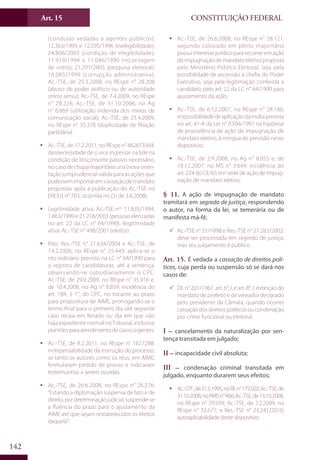 CONSTITUIÇÃO FEDERALArt. 15
142
(condutas vedadas a agentes públicos);
12.363/1995 e 12.595/1996 (inelegibilidade);
24.806/2005 (condição de elegibilidade);
11.919/1994 e 11.046/1990 (recontagem
de votos); 21.291/2003 (pesquisa eleitoral);
16.085/1999 (corrupção administrativa);
Ac.-TSE, de 25.3.2008, no REspe n° 28.208
(abuso de poder político ou de autoridade
stricto sensu); Ac.-TSE, de 7.4.2009, no REspe
n° 28.226; Ac.-TSE, de 31.10.2006, no Ag
n° 6.869 (utilização indevida dos meios de
comunicação social); Ac.-TSE, de 23.4.2009,
no REspe n° 35.378 (duplicidade de filiação
partidária).
ƒƒ Ac.-TSE, de 17.2.2011, no REspe n° 462673364:
desnecessidade de o vice ingressar na lide na
condição de litisconsorte passivo necessário,
no caso de chapa majoritária una (nova orien-
tação jurisprudencial válida para as ações que
pudessem importar em cassação de mandato
propostas após a publicação do Ac.-TSE no
ERCEd n° 703, ocorrida no DJ de 3.6.2008).
ƒƒ Legitimidade ativa: Ac.-TSE nos
11.835/1994,
1.863/1999 e 21.218/2003 (pessoas elencadas
no art. 22 da LC n° 64/1990). Ilegitimidade
ativa: Ac.-TSE n° 498/2001 (eleitor).
ƒƒ Rito: Res.-TSE n° 21.634/2004 e Ac.-TSE, de
14.2.2006, no REspe n° 25.443: aplica-se o
rito ordinário previsto na LC n° 64/1990 para
o registro de candidaturas, até a sentença,
observando-se subsidiariamente o CPC.
Ac.-TSE, de 29.9.2009, no REspe n° 35.916 e,
de 10.4.2008, no Ag n° 8.839: incidência do
art. 184, § 1°, do CPC, no tocante ao prazo
para propositura de AIME, prorrogando-se o
termo final para o primeiro dia útil seguinte
caso recaia em feriado ou dia em que não
haja expediente normal no Tribunal, inclusive
plantõesparaatendimentodecasosurgentes.
ƒƒ Ac.-TSE, de 8.2.2011, no REspe n° 1627288:
indispensabilidade da instrução do processo,
se tanto os autores como os réus, em AIME,
formularam pedido de provas e indicaram
testemunhas a serem ouvidas.
ƒƒ Ac.-TSE, de 26.6.2008, no REspe n° 26.276:
“Estando a diplomação suspensa de fato e de
direito,pordeterminaçãojudicial,suspende-se
a fluência do prazo para o ajuizamento da
AIME até que sejam restabelecidos os efeitos
daquela”.
ƒƒ Ac.-TSE, de 26.6.2008, no REspe n° 28.121:
segundo colocado em pleito majoritário
possuiinteressejurídicopararecorreremação
de impugnação de mandato eletivo proposta
pelo Ministério Público Eleitoral, seja pela
possibilidade de ascensão à chefia do Poder
Executivo, seja pela legitimação conferida a
candidato pelo art. 22 da LC n° 64/1990 para
ajuizamento da ação.
ƒƒ Ac.-TSE, de 6.12.2007, no REspe n° 28.186:
impossibilidadedeaplicaçãodamultaprevista
no art. 41-A da Lei n° 9.504/1997 na hipótese
de procedência de ação de impugnação de
mandato eletivo, à míngua de previsão neste
dispositivo.
ƒƒ Ac.-TSE, de 2.9.2008, no Ag n° 8.055 e, de
18.12.2007, no MS n° 3.649: incidência do
art. 224 do CE/65 em sede de ação de impug-
nação de mandato eletivo.
§ 11. A ação de impugnação de mandato
tramitará em segredo de justiça, respondendo
o autor, na forma da lei, se temerária ou de
manifesta má-fé.
99 Ac.-TSE n° 31/1998 e Res.-TSE n° 21.283/2002:
deve ser processada em segredo de justiça,
mas seu julgamento é público.
Art. 15. É vedada a cassação de direitos polí-
ticos, cuja perda ou suspensão só se dará nos
casos de:
99 DL n° 201/1967, art. 6°, I, e art. 8°, I: extinção do
mandato de prefeito e de vereador declarado
pelo presidente da Câmara, quando ocorrer
cassaçãodosdireitospolíticosoucondenação
por crime funcional ou eleitoral.
I – cancelamento da naturalização por sen-
tença transitada em julgado;
II – incapacidade civil absoluta;
III – condenação criminal transitada em
julgado, enquanto durarem seus efeitos;
ƒƒ Ac.-STF,de31.5.1995,noREn°179.502;Ac.-TSE,de
31.10.2006,noRMSn°466;Ac.-TSE,de13.10.2008,
no REspe n° 29.939; Ac.-TSE, de 2.2.2009, no
REspe n° 32.677; e Res.-TSE n° 23.241/2010:
autoaplicabilidade deste dispositivo.
 