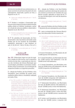 CONSTITUIÇÃO FEDERALArt. 29
150
término do mandato de seus antecessores, e a
posse ocorrerá em primeiro de janeiro do ano
subseqüente, observado, quanto ao mais, o
disposto no art. 77.
ƒƒ Caput com redação dada pelo art. 1° da EC
n° 16/1997.
§ 1° Perderá o mandato o Governador que
assumiroutrocargooufunçãonaadministração
pública direta ou indireta, ressalvada a posse
em virtude de concurso público e observado o
disposto no art. 38, I, IV e V.
ƒƒ Primitivo parágrafo único renumerado como
§ 1° pelo art. 2° da EC n° 19/1998.
§ 2° Os subsídios do Governador, do Vice-
Governador e dos Secretários de Estado serão
fixados por lei de iniciativa da Assembléia
Legislativa, observado o que dispõem os
arts. 37, XI, 39, § 4°, 150, II, 153, III, e 153, § 2°, I.
ƒƒ Parágrafo 2° acrescido pelo art. 2° da EC
n° 19/1998.
Capítulo IV
Dos Municípios
Art. 29. O Município reger-se-á por lei orgâ-
nica, votada em dois turnos, com o interstício
mínimo de dez dias, e aprovada por dois ter-
ços dos membros da Câmara Municipal, que
a promulgará, atendidos os princípios estabe-
lecidos nesta Constituição, na Constituição do
respectivo Estado e os seguintes preceitos:
I – eleição do Prefeito, do Vice-Prefeito e dos
Vereadores, para mandato de quatro anos,
mediante pleito direto e simultâneo realizado
em todo o País;
99 Ac.-TSE no MS n° 162058, de 11.10.2011:
ausente disposição específica na lei orgânica
municipal sobre a modalidade da eleição
suplementar, eleições diretas devem ser rea-
lizadas, ainda que a dupla vacância dos cargos
de prefeito e vice-prefeito se dê no segundo
biênio da legislatura.
99 Ac.-TSE, de 1°.3.2011, no MS n° 3969103:
inexistência de distinção entre município
criado e município instalado, pelo que
descabe a realização de pleito específico para
instituir vigência de mandato mais curto.
II – eleição do Prefeito e do Vice-Prefeito
realizada no primeiro domingo de outubro do
ano anterior ao término do mandato dos que
devam suceder, aplicadas as regras do art. 77
no caso de Municípios com mais de duzentos
mil eleitores;
ƒƒ Inciso com redação dada pelo art. 1° da EC
n° 16/1997.
III – posse do Prefeito e do Vice-Prefeito no dia
1°dejaneirodoanosubseqüenteaodaeleição;
IV – para a composição das Câmaras Munici-
pais, será observado o limite máximo de:
ƒƒ Inciso IV com redação dada pelo art. 1° da EC
n° 58/2009.
ƒƒ ADI n° 4.307: deferida liminar, com efeito ex
tunc, referendada pelo Plenário do STF, para
sustar os efeitos do inciso I do art. 3° da EC
n° 58/2009, que prevê produção de efeitos,
pelo art. 1° da citada emenda, “a partir do
processo eleitoral de 2008”.
a) 9 (nove) Vereadores, nos Municípios de até
15.000 (quinze mil) habitantes;
b) 11 (onze) Vereadores, nos Municípios de mais
de 15.000 (quinze mil) habitantes e de até
30.000 (trinta mil) habitantes;
c) 13 (treze) Vereadores, nos Municípios com
mais de 30.000 (trinta mil) habitantes e de até
50.000 (cinquenta mil) habitantes;
ƒƒ Alíneas a a c com redação dada pelo art. 1° da
EC n° 58/2009.
d) 15 (quinze) Vereadores, nos Municípios de
mais de 50.000 (cinquenta mil) habitantes e
de até 80.000 (oitenta mil) habitantes;
e) 17 (dezessete) Vereadores, nos Municípios
de mais de 80.000 (oitenta mil) habitantes e
de até 120.000 (cento e vinte mil) habitantes;
f) 19 (dezenove) Vereadores, nos Municípios
de mais de 120.000 (cento e vinte mil) habi-
tantes e de até 160.000 (cento e sessenta mil)
habitantes;
g) 21 (vinte e um) Vereadores, nos Municípios
de mais de 160.000 (cento e sessenta mil)
 