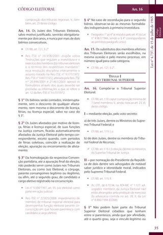 Art. 16
35
CÓDIGO ELEITORAL
Lein°4.737,de15dejulhode1965
Código
Eleitoral
composição dos tribunais regionais. V., tam-
bém, art. 25 deste código.
Art. 14. Os Juízes dos Tribunais Eleitorais,
salvo motivo justificado, servirão obrigatoria-
mente por dois anos, e nunca por mais de dois
biênios consecutivos.
ƒƒ CF/88, art. 121, § 2°.
ƒƒ Res.-TSE n° 20.958/2001: dispõe sobre
“Instruções que regulam a investidura e o
exercíciodosmembrosdostribunaiseleitorais
e o término dos respectivos mandatos”:
essa resolução disciplina inteiramente o
assunto tratado na Res.-TSE n° 9.177/1972.
Res.-TSE n° 9.407/1972, alterada pela Res.-TSE
nos
20.896/2001 e 21.461/2003: aprova os
formulários através dos quais deverão ser
prestadas as informações a que se refere o
art. 12 da Res.-TSE n° 9.177/1972.
§ 1° Os biênios serão contados, ininterrupta-
mente, sem o desconto de qualquer afasta-
mento, nem mesmo o decorrente de licença,
férias, ou licença especial, salvo no caso do
§ 3°.
§ 2° Os Juízes afastados por motivo de licen-
ça, férias e licença especial, de suas funções
na Justiça comum, ficarão automaticamente
afastados da Justiça Eleitoral pelo tempo cor-
respondente, exceto quando, com períodos
de férias coletivas, coincidir a realização de
eleição, apuração ou encerramento de alista-
mento.
§ 3° Da homologação da respectiva Conven-
ção partidária, até a apuração final da eleição,
não poderão servir como Juízes nos Tribunais
Eleitorais, ou como Juiz Eleitoral, o cônjuge,
parente consangüíneo legítimo ou ilegítimo,
ou afim, até o segundo grau, de candidato a
cargo eletivo registrado na circunscrição.
ƒƒ Lei n° 9.504/1997, art. 95: juiz eleitoral como
parte em ação judicial.
ƒƒ Res.-TSE n° 22.825/2008: impedimento de
membro de tribunal regional eleitoral para
desempenhar função eleitoral perante cir-
cunscrição em que houver parentesco com
candidato a cargo eletivo.
§ 4° No caso de recondução para o segundo
biênio, observar-se-ão as mesmas formalida-
des indispensáveis à primeira investidura.
ƒƒ Parágrafos1°ao4°acrescidospeloart.4°daLei
n° 4.961/1966, sendo o § 4° correspondente
ao primitivo parágrafo único.
Art. 15. Os substitutos dos membros efetivos
dos Tribunais Eleitorais serão escolhidos, na
mesma ocasião e pelo mesmo processo, em
número igual para cada categoria.
ƒƒ CF/88, art. 121, § 2°.
Título I
Do Tribunal Superior
Art. 16. Compõe-se o Tribunal Superior
Eleitoral:
ƒƒ CF/88, art. 119, caput: composição mínima de
7 (sete) membros. V., ainda, nota ao art. 23, VI,
deste código.
I – mediante eleição, pelo voto secreto:
a) de três Juízes, dentre os Ministros do Supre-
mo Tribunal Federal; e
ƒƒ CF/88, art. 119, I, a.
b) de dois Juízes, dentre os membros do Tribu-
nal Federal de Recursos;
99 CF/88, art. 119, I, b: eleição dentre os ministros
do Superior Tribunal de Justiça.
II – por nomeação do Presidente da Repúbli-
ca de dois dentre seis advogados de notável
saber jurídico e idoneidade moral, indicados
pelo Supremo Tribunal Federal.
ƒƒ CF/88, art. 119, II.
ƒƒ Ac.-STF, de 6.10.94, na ADI-MC n° 1.127: ad-
vogados membros da Justiça Eleitoral não
estão abrangidos pela proibição de exercício
da advocacia contida no art. 28, II, da Lei
n° 8.906/1994 (EOAB).
§ 1° Não podem fazer parte do Tribunal
Superior Eleitoral cidadãos que tenham
entre si parentesco, ainda que por afinidade,
até o quarto grau, seja o vínculo legítimo ou
 