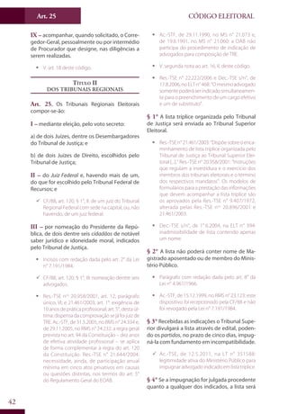 Art. 25
42
CÓDIGO ELEITORAL
IX – acompanhar, quando solicitado, o Corre-
gedor-Geral, pessoalmente ou por intermédio
de Procurador que designe, nas diligências a
serem realizadas.
ƒƒ V. art. 18 deste código.
Título II
Dos Tribunais Regionais
Art. 25. Os Tribunais Regionais Eleitorais
compor-se-ão:
I – mediante eleição, pelo voto secreto:
a) de dois Juízes, dentre os Desembargadores
do Tribunal de Justiça; e
b) de dois Juízes de Direito, escolhidos pelo
Tribunal de Justiça;
II – do Juiz Federal e, havendo mais de um,
do que for escolhido pelo Tribunal Federal de
Recursos; e
99 CF/88, art. 120, § 1°, II: de um juiz do Tribunal
Regional Federal com sede na capital, ou, não
havendo, de um juiz federal.
III – por nomeação do Presidente da Repú-
blica, de dois dentre seis cidadãos de notável
saber jurídico e idoneidade moral, indicados
pelo Tribunal de Justiça.
ƒƒ Incisos com redação dada pelo art. 2° da Lei
n° 7.191/1984.
99 CF/88, art. 120, § 1°, III: nomeação dentre seis
advogados.
ƒƒ Res.-TSE nos
20.958/2001, art. 12, parágrafo
único, VI; e 21.461/2003, art. 1°: exigência de
10 anos de prática profissional; art. 5°, desta úl-
tima:dispensadacomprovaçãosejáfoijuizde
TRE. Ac.-STF, de 31.5.2005, no RMS n° 24.334 e,
de 29.11.2005, no RMS n° 24.232: a regra geral
prevista no art. 94 da Constituição – dez anos
de efetiva atividade profissional – se aplica
de forma complementar à regra do art. 120
da Constituição. Res.-TSE n° 21.644/2004:
necessidade, ainda, de participação anual
mínima em cinco atos privativos em causas
ou questões distintas, nos termos do art. 5°
do Regulamento Geral do EOAB.
ƒƒ Ac.-STF, de 29.11.1990, no MS n° 21.073 e,
de 19.6.1991, no MS n° 21.060: a OAB não
participa do procedimento de indicação de
advogados para composição de TRE.
ƒƒ V. segunda nota ao art. 16, II, deste código.
ƒƒ Res.-TSE n° 22.222/2006 e Dec.-TSE s/n°, de
17.8.2006, no ELT n° 468: “O mesmo advogado
somentepoderáserindicadosimultaneamen-
te para o preenchimento de um cargo efetivo
e um de substituto”.
§ 1° A lista tríplice organizada pelo Tribunal
de Justiça será enviada ao Tribunal Superior
Eleitoral.
ƒƒ Res.-TSEn°21.461/2003:“Dispõesobreoenca-
minhamento de lista tríplice organizada pelo
Tribunal de Justiça ao Tribunal Superior Elei-
toral [...].” Res.-TSE n° 20.958/2001: “Instruções
que regulam a investidura e o exercício dos
membros dos tribunais eleitorais e o término
dos respectivos mandatos”. Os modelos de
formulários para a prestação das informações
que devem acompanhar a lista tríplice são
os aprovados pela Res.-TSE n° 9.407/1972,
alterada pelas Res.-TSE nos
20.896/2001 e
21.461/2003.
ƒƒ Dec.-TSE s/n°, de 1°.6.2004, na ELT n° 394:
inadmissibilidade de lista contendo apenas
um nome.
§ 2° A lista não poderá conter nome de Ma-
gistrado aposentado ou de membro do Minis-
tério Público.
ƒƒ Parágrafo com redação dada pelo art. 8° da
Lei n° 4.961/1966.
ƒƒ Ac.-STF, de 15.12.1999, no RMS n° 23.123: este
dispositivo foi recepcionado pela CF/88 e não
foi revogado pela Lei n° 7.191/1984.
§ 3° Recebidas as indicações o Tribunal Supe-
rior divulgará a lista através de edital, poden-
do os partidos, no prazo de cinco dias, impug-
ná-la com fundamento em incompatibilidade.
99 Ac.-TSE, de 12.5.2011, na LT n° 351588:
legitimidade ativa do Ministério Público para
impugnar advogado indicado em lista tríplice.
§ 4° Se a impugnação for julgada procedente
quanto a qualquer dos indicados, a lista será
 