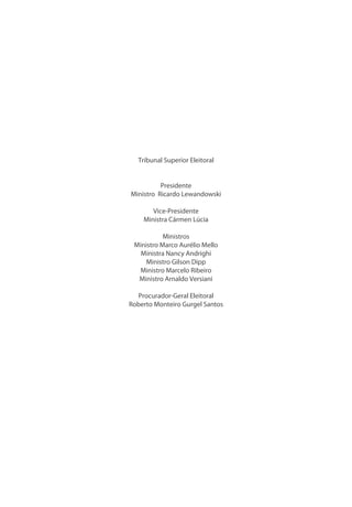 Tribunal Superior Eleitoral
Presidente
Ministro Ricardo Lewandowski
Vice-Presidente
Ministra Cármen Lúcia
Ministros
Ministro Marco Aurélio Mello
Ministra Nancy Andrighi
Ministro Gilson Dipp
Ministro Marcelo Ribeiro
Ministro Arnaldo Versiani
Procurador-Geral Eleitoral
Roberto Monteiro Gurgel Santos
 