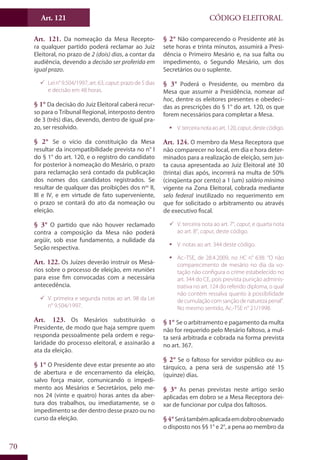 Art. 121
70
CÓDIGO ELEITORAL
Art. 121. Da nomeação da Mesa Recepto-
ra qualquer partido poderá reclamar ao Juiz
Eleitoral, no prazo de 2 (dois) dias, a contar da
audiência, devendo a decisão ser proferida em
igual prazo.
99 Lein°9.504/1997,art.63,caput:prazode5dias
e decisão em 48 horas.
§ 1° Da decisão do Juiz Eleitoral caberá recur-
so para o Tribunal Regional, interposto dentro
de 3 (três) dias, devendo, dentro de igual pra-
zo, ser resolvido.
§ 2° Se o vício da constituição da Mesa
resultar da incompatibilidade prevista no n° I
do § 1° do art. 120, e o registro do candidato
for posterior à nomeação do Mesário, o prazo
para reclamação será contado da publicação
dos nomes dos candidatos registrados. Se
resultar de qualquer das proibições dos nos
II,
III e IV, e em virtude de fato superveniente,
o prazo se contará do ato da nomeação ou
eleição.
§ 3° O partido que não houver reclamado
contra a composição da Mesa não poderá
argüir, sob esse fundamento, a nulidade da
Seção respectiva.
Art. 122. Os Juízes deverão instruir os Mesá-
rios sobre o processo de eleição, em reuniões
para esse fim convocadas com a necessária
antecedência.
99 V. primeira e segunda notas ao art. 98 da Lei
n° 9.504/1997.
Art. 123. Os Mesários substituirão o
Presidente, de modo que haja sempre quem
responda pessoalmente pela ordem e regu-
laridade do processo eleitoral, e assinarão a
ata da eleição.
§ 1° O Presidente deve estar presente ao ato
de abertura e de encerramento da eleição,
salvo força maior, comunicando o impedi-
mento aos Mesários e Secretários, pelo me-
nos 24 (vinte e quatro) horas antes da aber-
tura dos trabalhos, ou imediatamente, se o
impedimento se der dentro desse prazo ou no
curso da eleição.
§ 2° Não comparecendo o Presidente até às
sete horas e trinta minutos, assumirá a Presi-
dência o Primeiro Mesário e, na sua falta ou
impedimento, o Segundo Mesário, um dos
Secretários ou o suplente.
§ 3° Poderá o Presidente, ou membro da
Mesa que assumir a Presidência, nomear ad
hoc, dentre os eleitores presentes e obedeci-
das as prescrições do § 1° do art. 120, os que
forem necessários para completar a Mesa.
ƒƒ V.terceiranotaaoart.120,caput,destecódigo.
Art. 124. O membro da Mesa Receptora que
não comparecer no local, em dia e hora deter-
minados para a realização de eleição, sem jus-
ta causa apresentada ao Juiz Eleitoral até 30
(trinta) dias após, incorrerá na multa de 50%
(cinqüenta por cento) a 1 (um) salário mínimo
vigente na Zona Eleitoral, cobrada mediante
selo federal inutilizado no requerimento em
que for solicitado o arbitramento ou através
de executivo fiscal.
99 V. terceira nota ao art. 7°, caput, e quarta nota
ao art. 8°, caput, deste código.
ƒƒ V. notas ao art. 344 deste código.
ƒƒ Ac.-TSE, de 28.4.2009, no HC n° 638: “O não
comparecimento de mesário no dia da vo-
tação não configura o crime estabelecido no
art. 344 do CE, pois prevista punição adminis-
trativa no art. 124 do referido diploma, o qual
não contém ressalva quanto à possibilidade
decumulaçãocomsançãodenaturezapenal”.
No mesmo sentido, Ac.-TSE n° 21/1998.
§ 1° Se o arbitramento e pagamento da multa
não for requerido pelo Mesário faltoso, a mul-
ta será arbitrada e cobrada na forma prevista
no art. 367.
§ 2° Se o faltoso for servidor público ou au-
tárquico, a pena será de suspensão até 15
(quinze) dias.
§ 3° As penas previstas neste artigo serão
aplicadas em dobro se a Mesa Receptora dei-
xar de funcionar por culpa dos faltosos.
§4°Serátambémaplicadaemdobroobservado
o disposto nos §§ 1° e 2°, a pena ao membro da
 