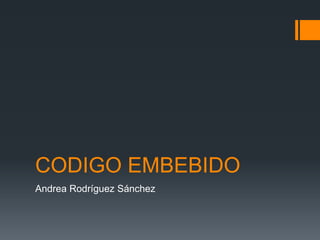 CODIGO EMBEBIDO
Andrea Rodríguez Sánchez

 