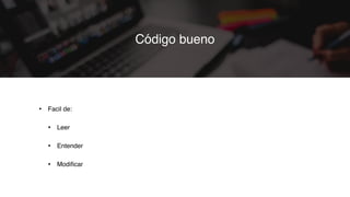 • Facil de:
• Leer
• Entender
• Modiﬁcar
Código bueno
 