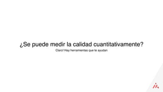 ¿Se puede medir la calidad cuantitativamente?
Claro! Hay herramientas que te ayudan
 