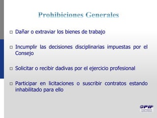  Dañar o extraviar los bienes de trabajo
 Incumplir las decisiones disciplinarias impuestas por el
Consejo
 Solicitar o recibir dadivas por el ejercicio profesional
 Participar en licitaciones o suscribir contratos estando
inhabilitado para ello
 