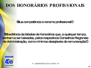 “ Sua competência e renome profissional”   DOS HONORÁRIOS PROFISSIONAIS  “ Obediência às tabelas de honorários que, a qualquer tempo, venham a ser baixadas, pelos respectivos Conselhos Regionais de Administração, como mínimos desejáveis de remuneração”   