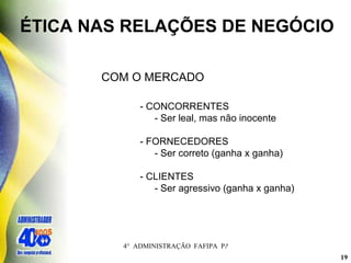 ÉTICA NAS RELAÇÕES DE NEGÓCIO COM O MERCADO - CONCORRENTES - Ser leal, mas não inocente - FORNECEDORES - Ser correto (ganha x ganha) - CLIENTES - Ser agressivo (ganha x ganha) 