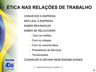 ÉTICA NAS RELAÇÕES DE TRABALHO CONHECER A EMPRESA SER LEAL À EMPRESA SABER REIVINDICAR SABER SE RELACIONAR   -  Com as chefias   -  Com os colegas -  Com os subordinados -  Prestadores de Serviços -  Terceirizados CONHECER E DEFINIR RESPONSABILIDADES 