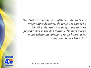 “ De tanto ver triunfar as nulidades, de tanto ver prosperar a desonra, de tanto ver crescer a injustiça, de tanto ver agigantarem-se os poderes nas mãos dos maus, o Homem chega a desanimar da virtude, a rir da honra, a ter vergonha de ser honesto.” 
