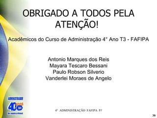 OBRIGADO A TODOS PELA ATENÇÃO!  Acadêmicos do Curso de Administração 4° Ano T3 - FAFIPA Antonio Marques dos Reis Mayara Tescaro Bessani Paulo Robson Silverio Vanderlei Moraes de Angelo 