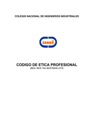 COLEGIO NACIONAL DE INGENIEROS INDUSTRIALES
CODIGO DE ETICA PROFESIONAL
(REG. DGP. NO. DGP/356/01-1375)
 