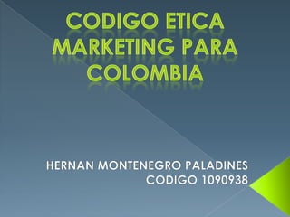 CODIGO ETICA MARKETING PARA COLOMBIA HERNAN MONTENEGRO PALADINES CODIGO 1090938  