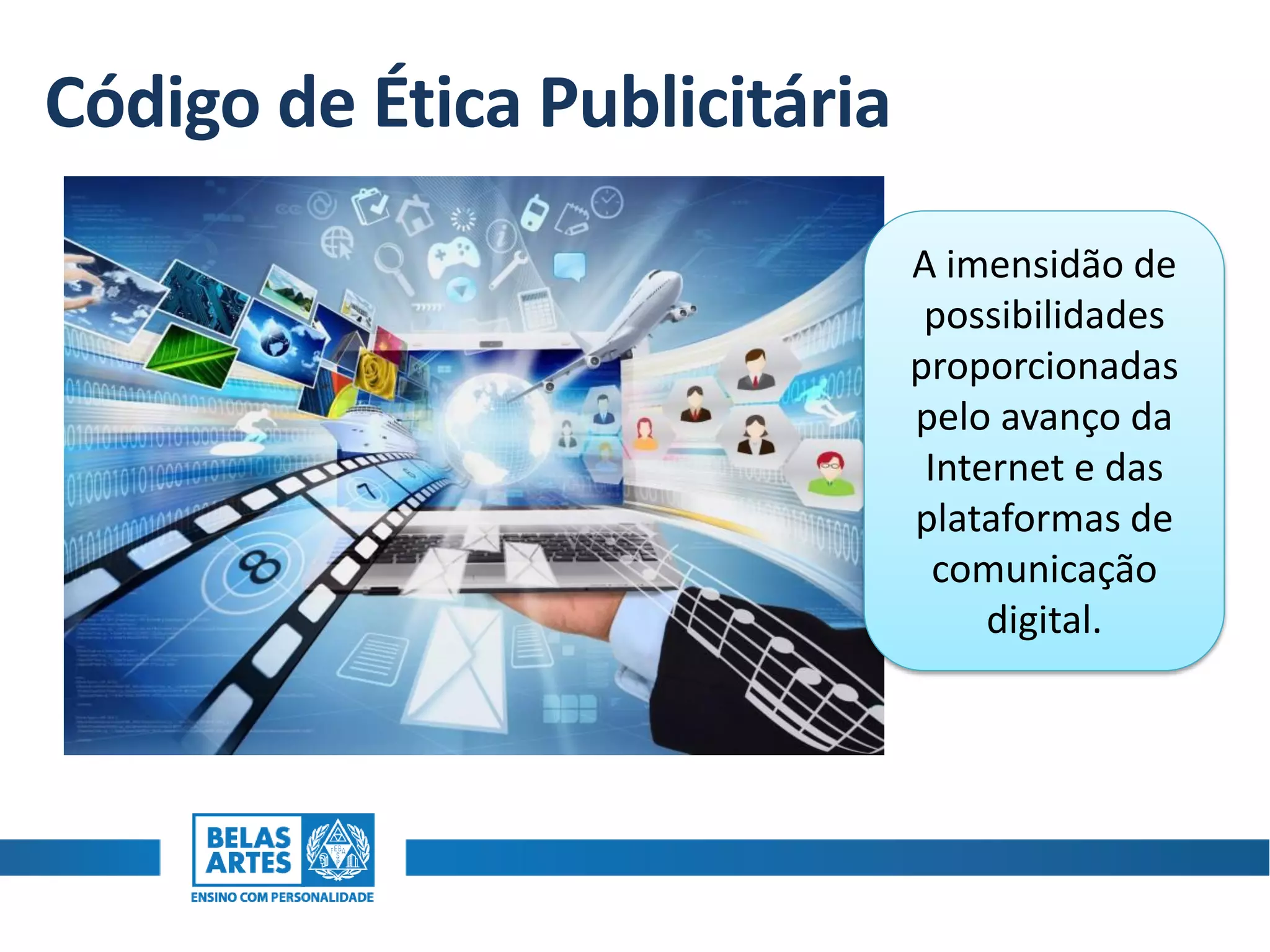Código de Ética Publicitária
A imensidão de
possibilidades
proporcionadas
pelo avanço da
Internet e das
plataformas de
comunicação
digital.
 