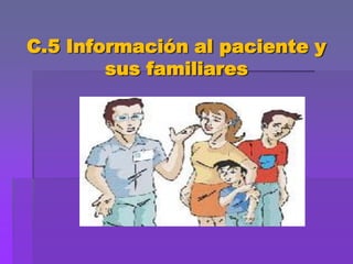 C.5 Información al paciente y sus familiares