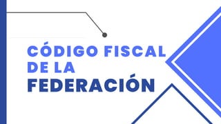 CÓDIGO FISCAL
DE LA
FEDERACIÓN
 