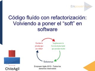 Código flu í do con refactorización: Volviendo a poner el “soft” en software Empower Agile 2010 - Todos los derechos reservados 